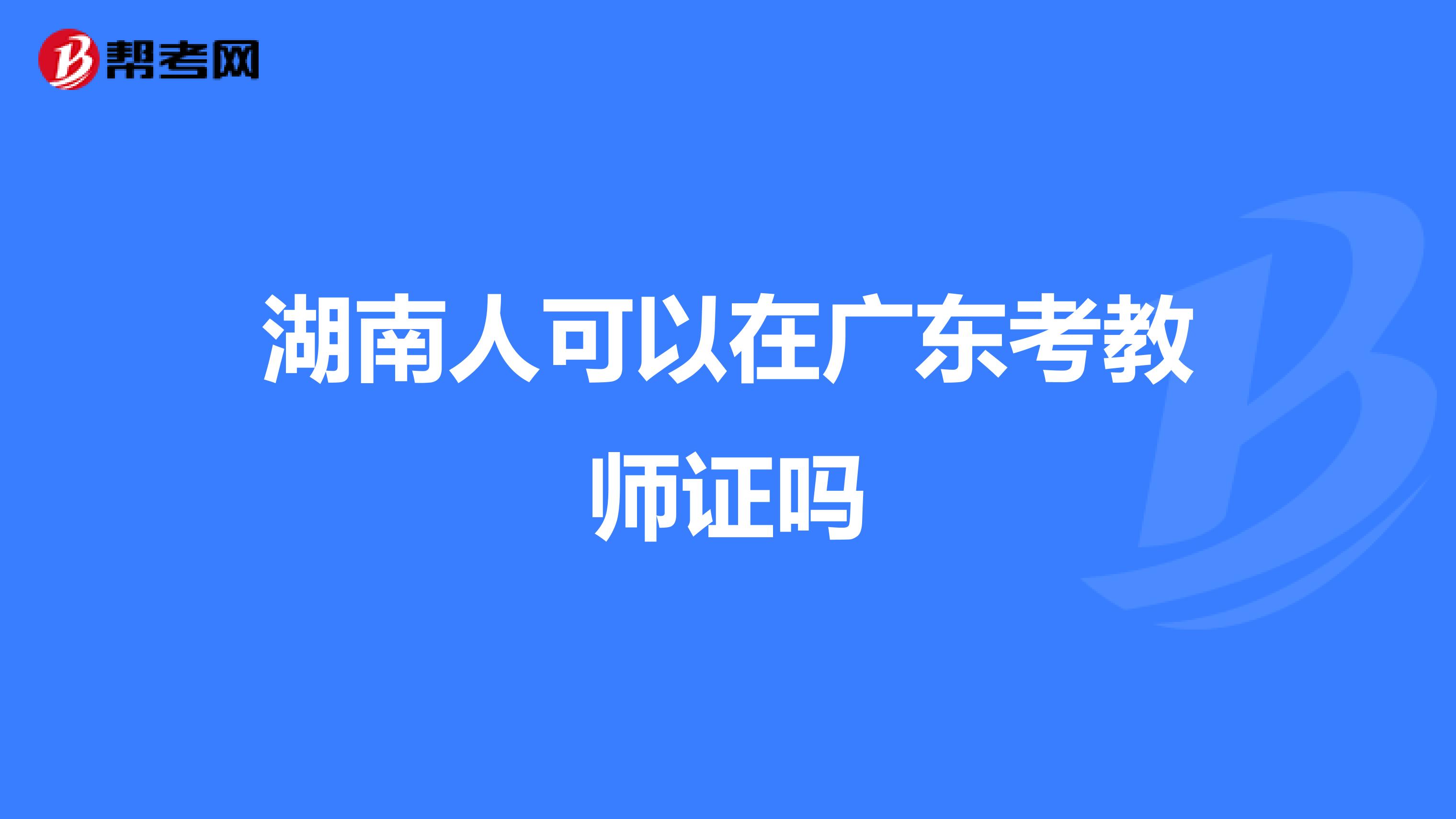 湖南人可以在广东考教师证吗