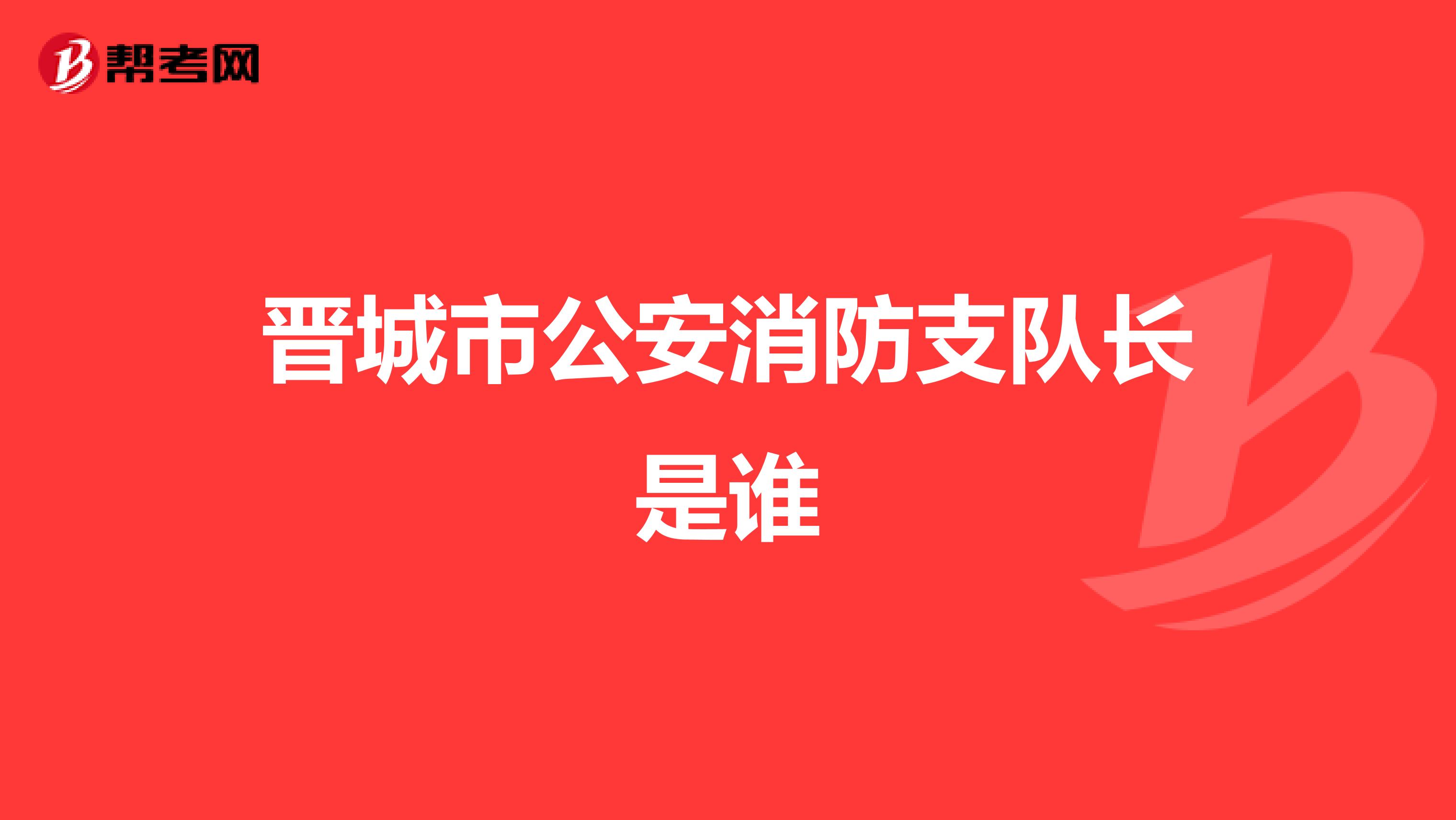 晋城市公安消防支队长是谁