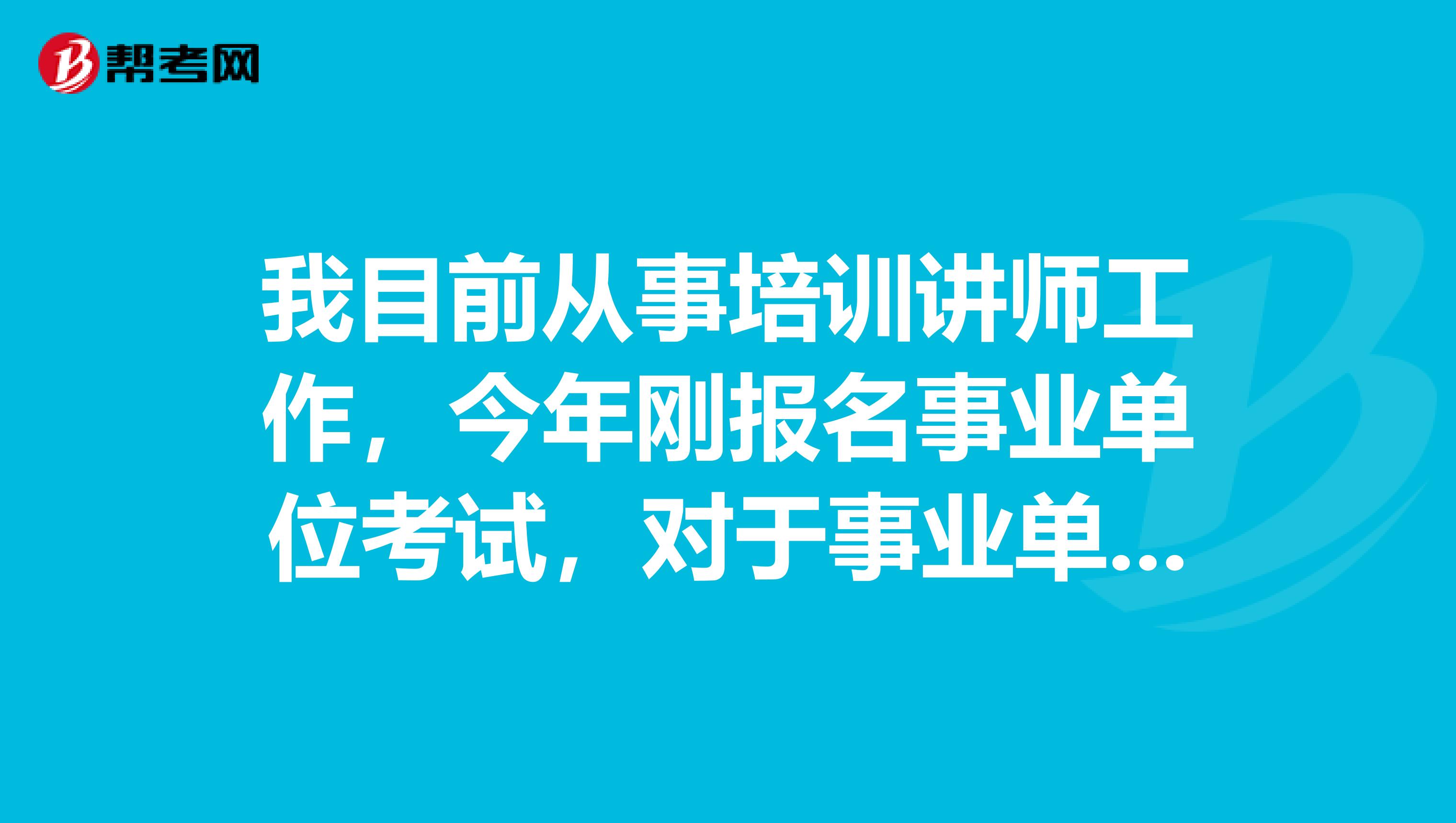 我目前从事培训讲师工作,今年刚报名事业单位考试,对于事业单位考试判断题硬背感觉好难啊!有没有什么办法啊?