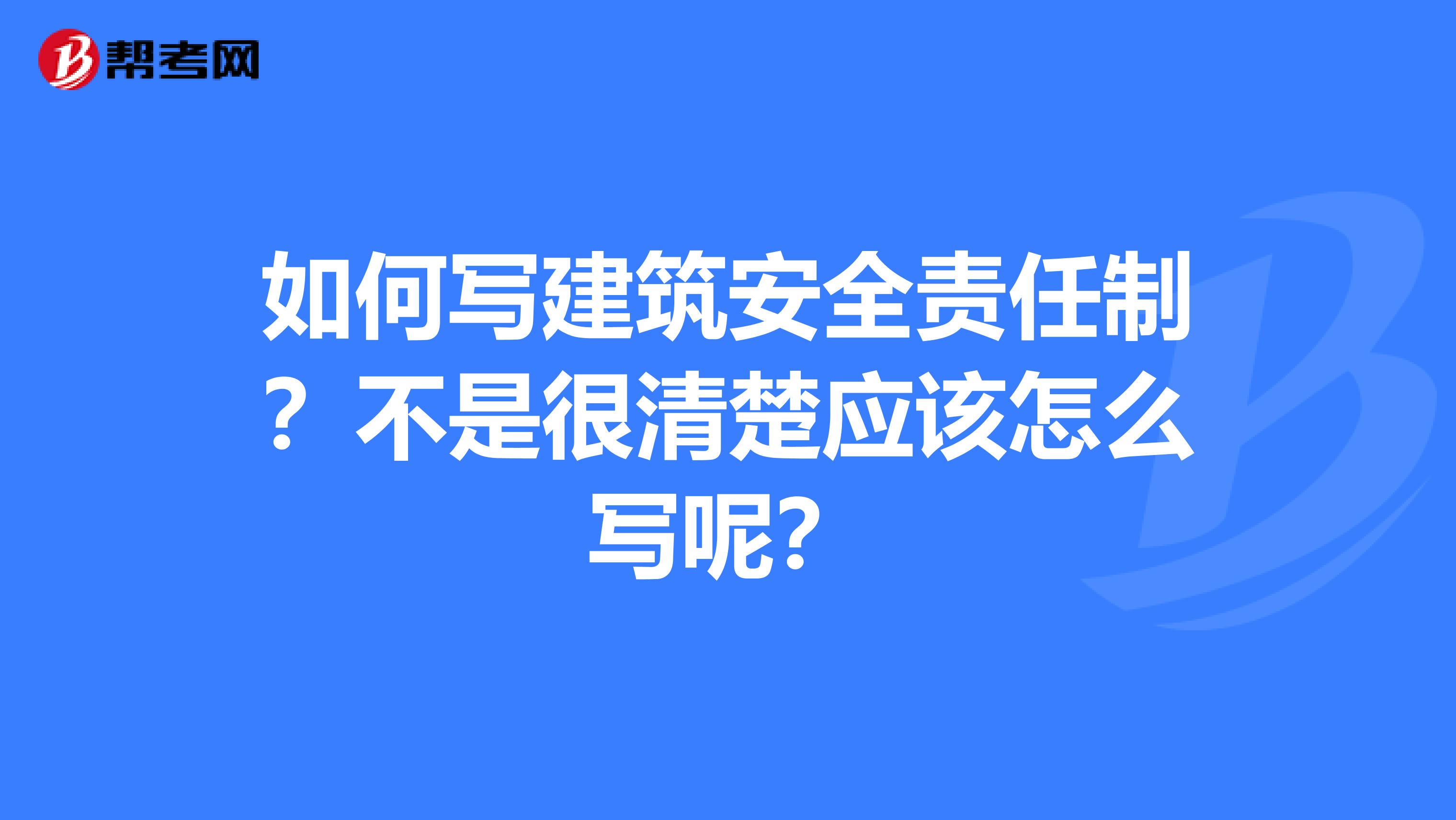 如何写建筑安全责任制?不是很清楚应该怎么写呢?