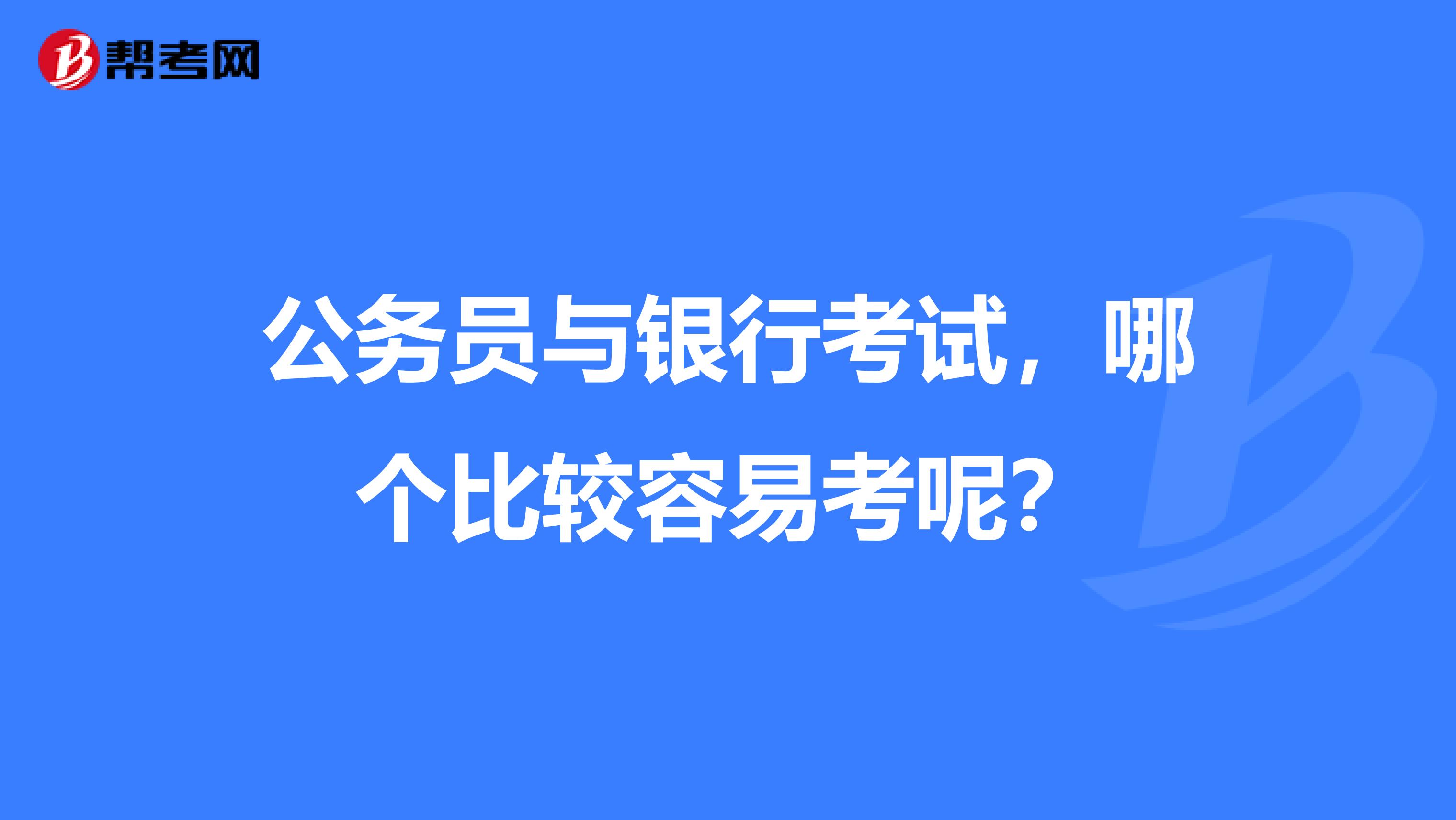 公务员与银行考试,哪个比较容易考呢?