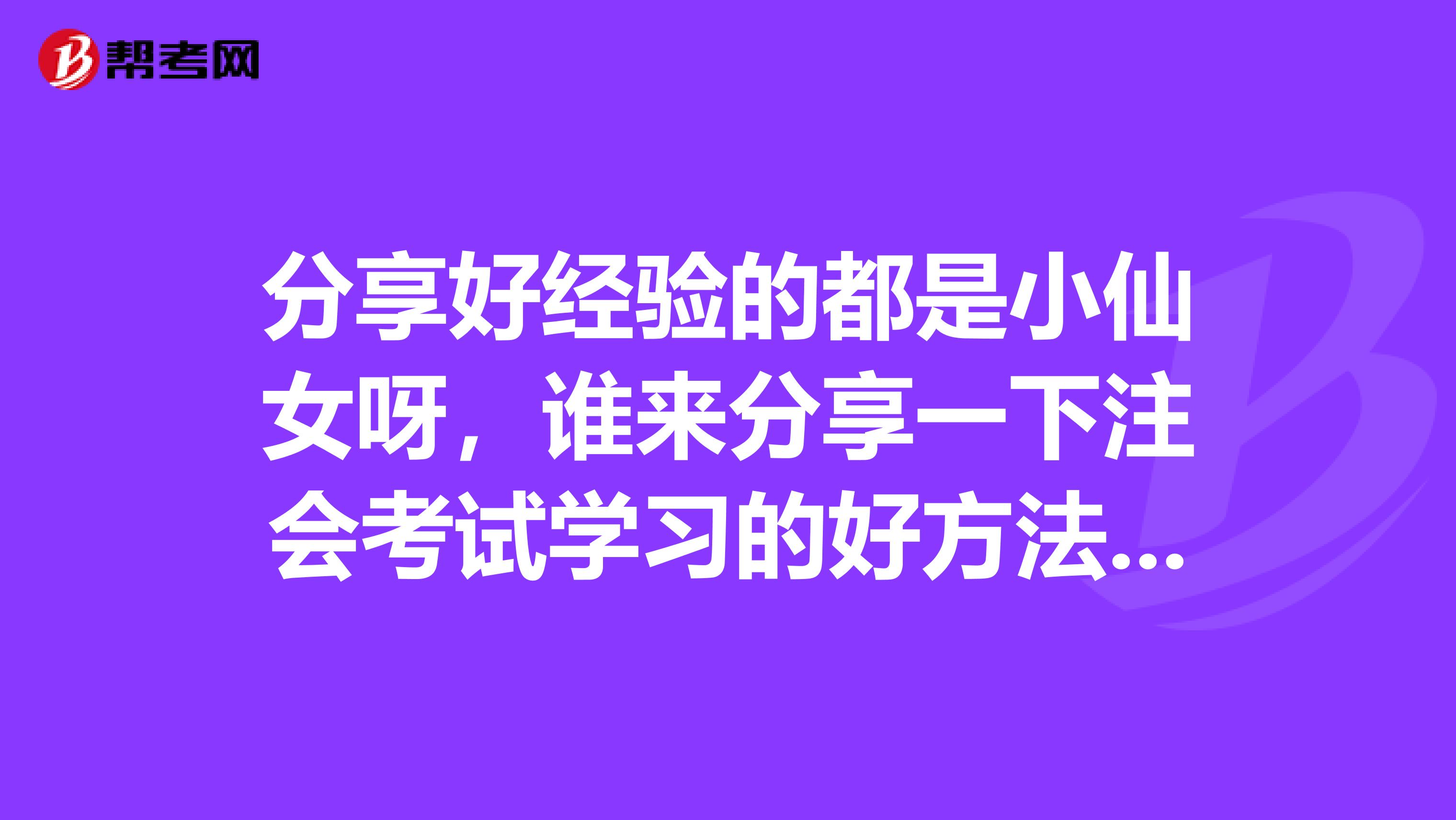 分享好经验的都是小仙女呀,谁来分享一下注会考试学习的好方法呢?