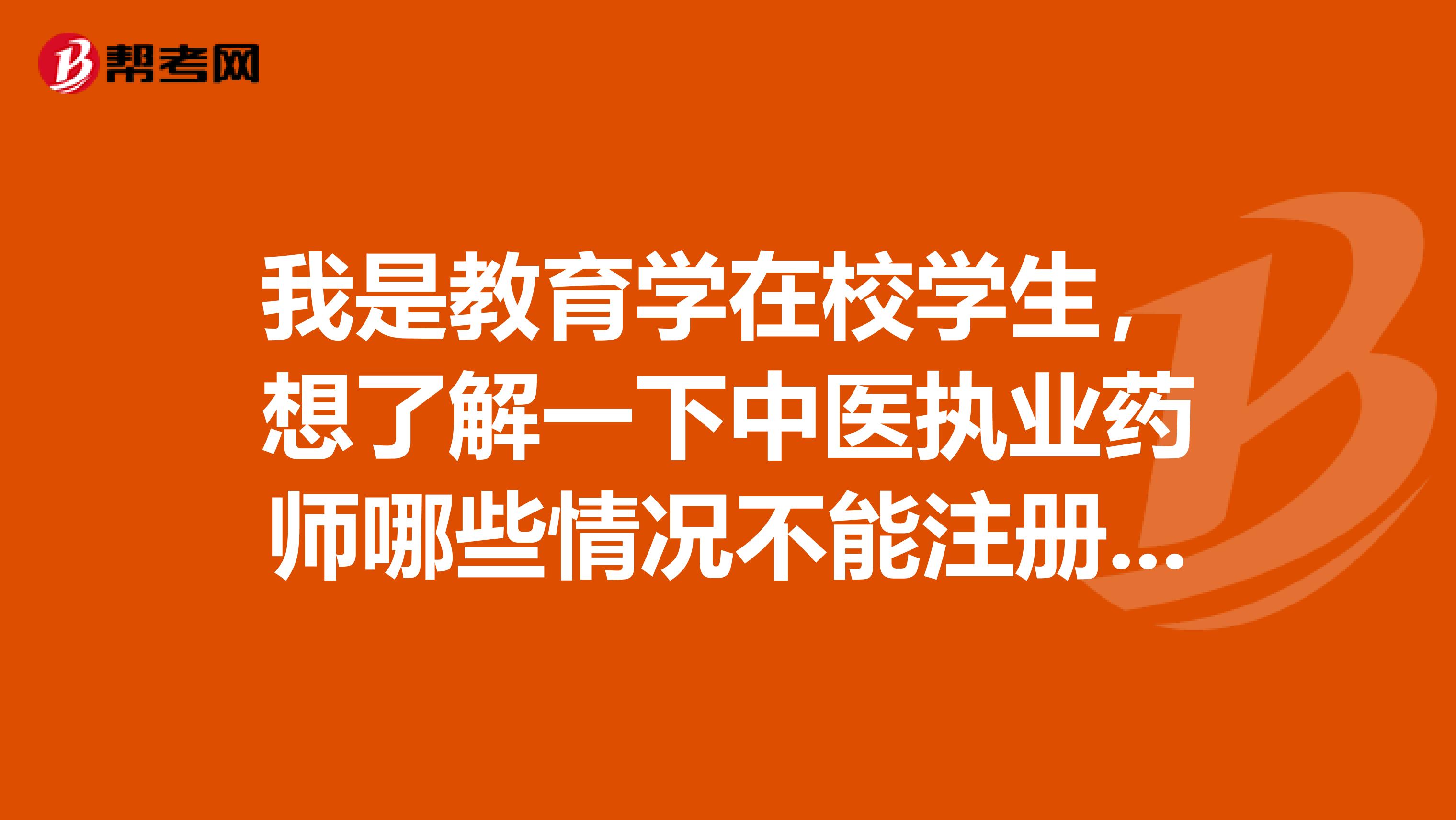 我是教育學在校學生，想了解一下中醫執業藥師哪些情況不能注冊的？