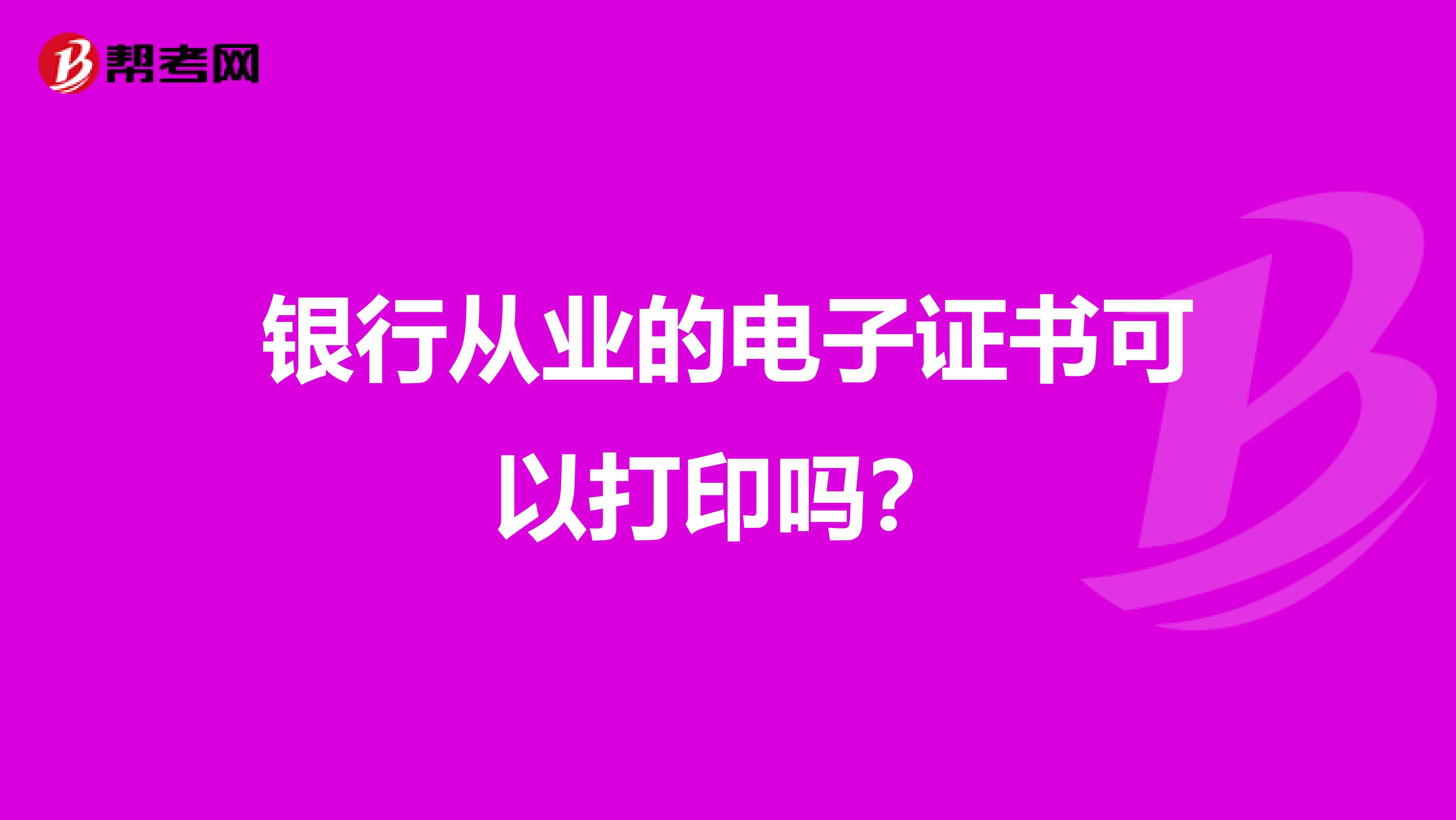 银行从业的电子证书可以打印吗？