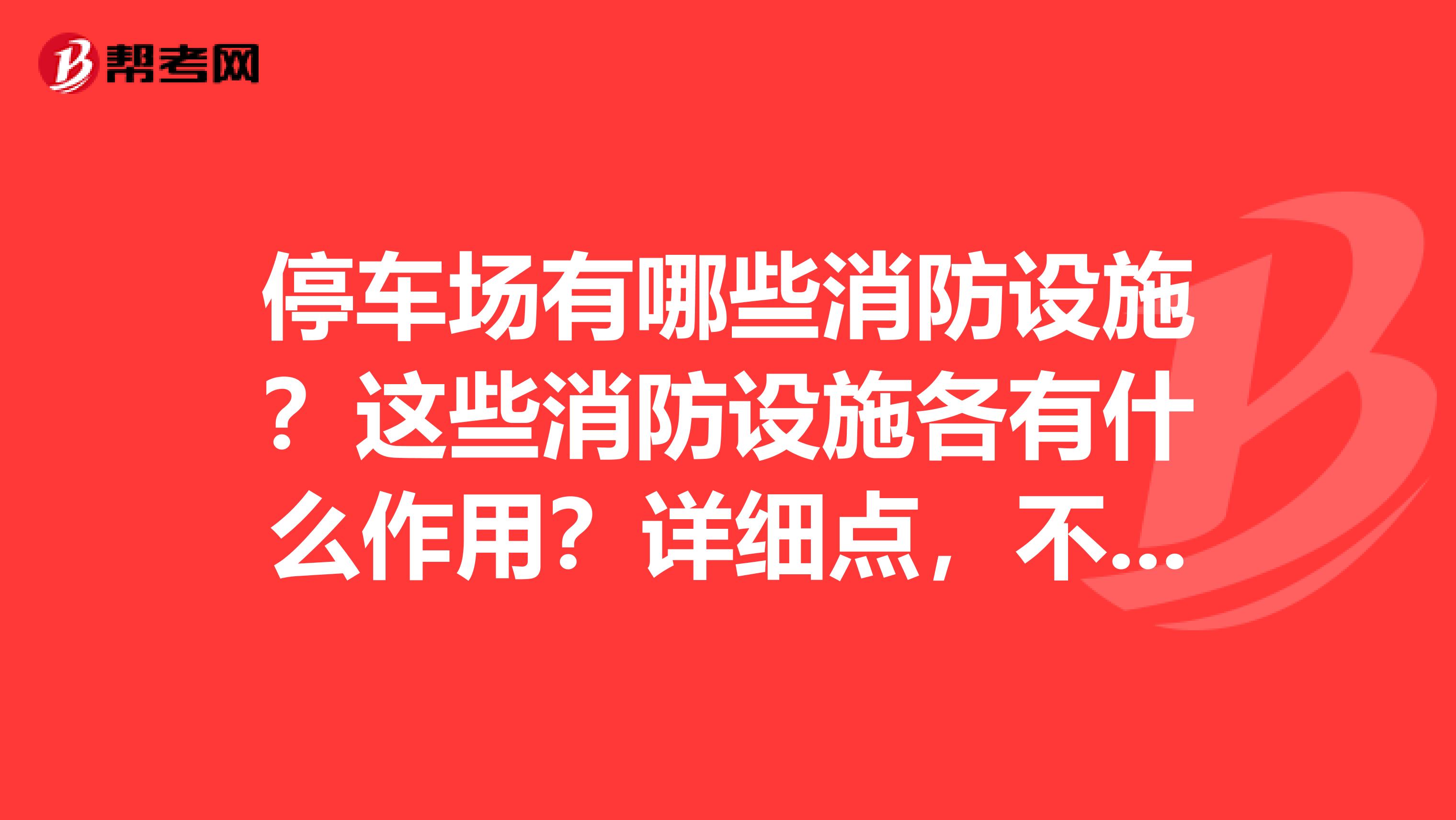 停车场有哪些消防设施？这些消防设施各有什么作用？详细点，不要一句...