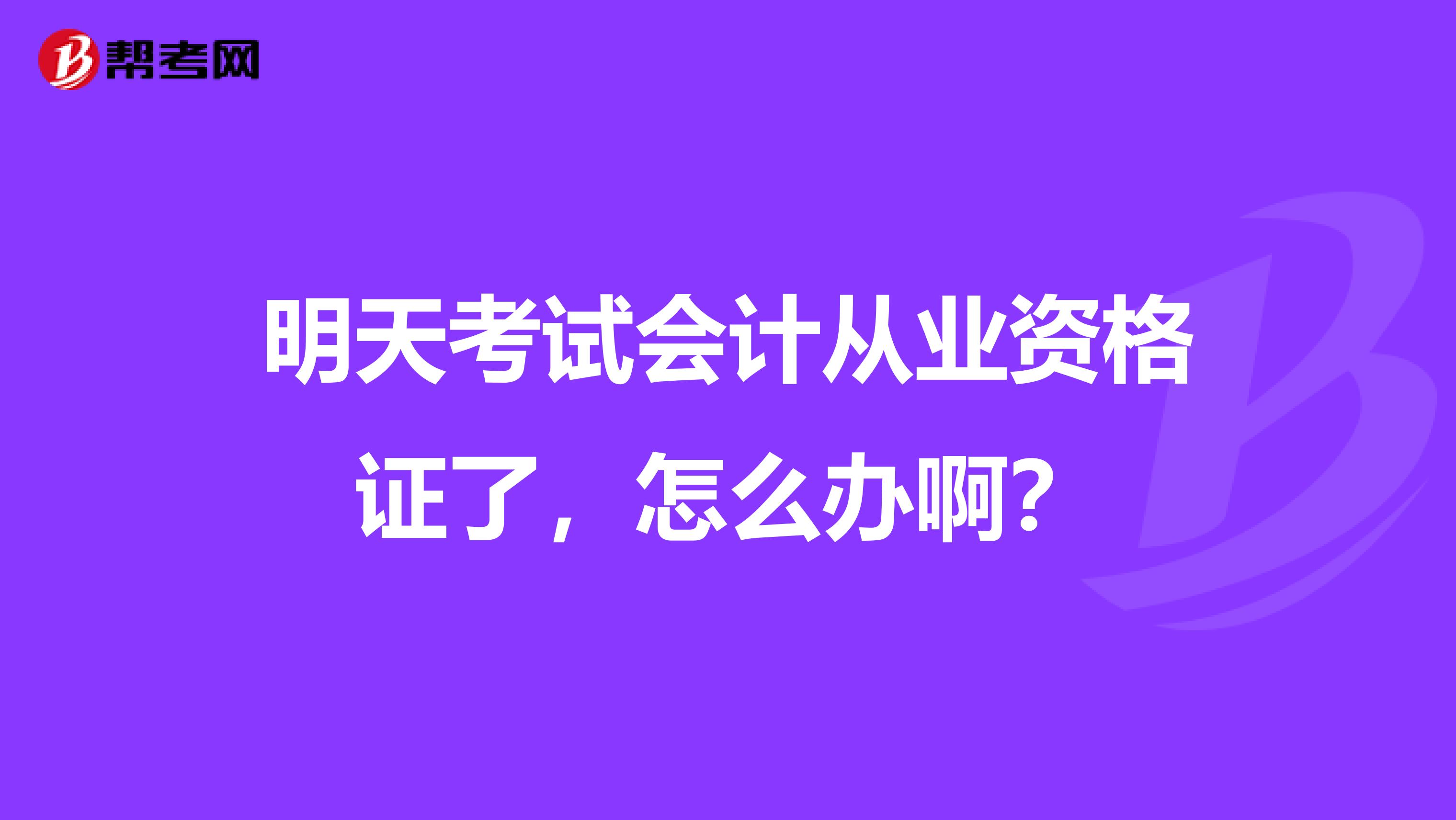 明天考试会计从业资格证了,怎么办啊?