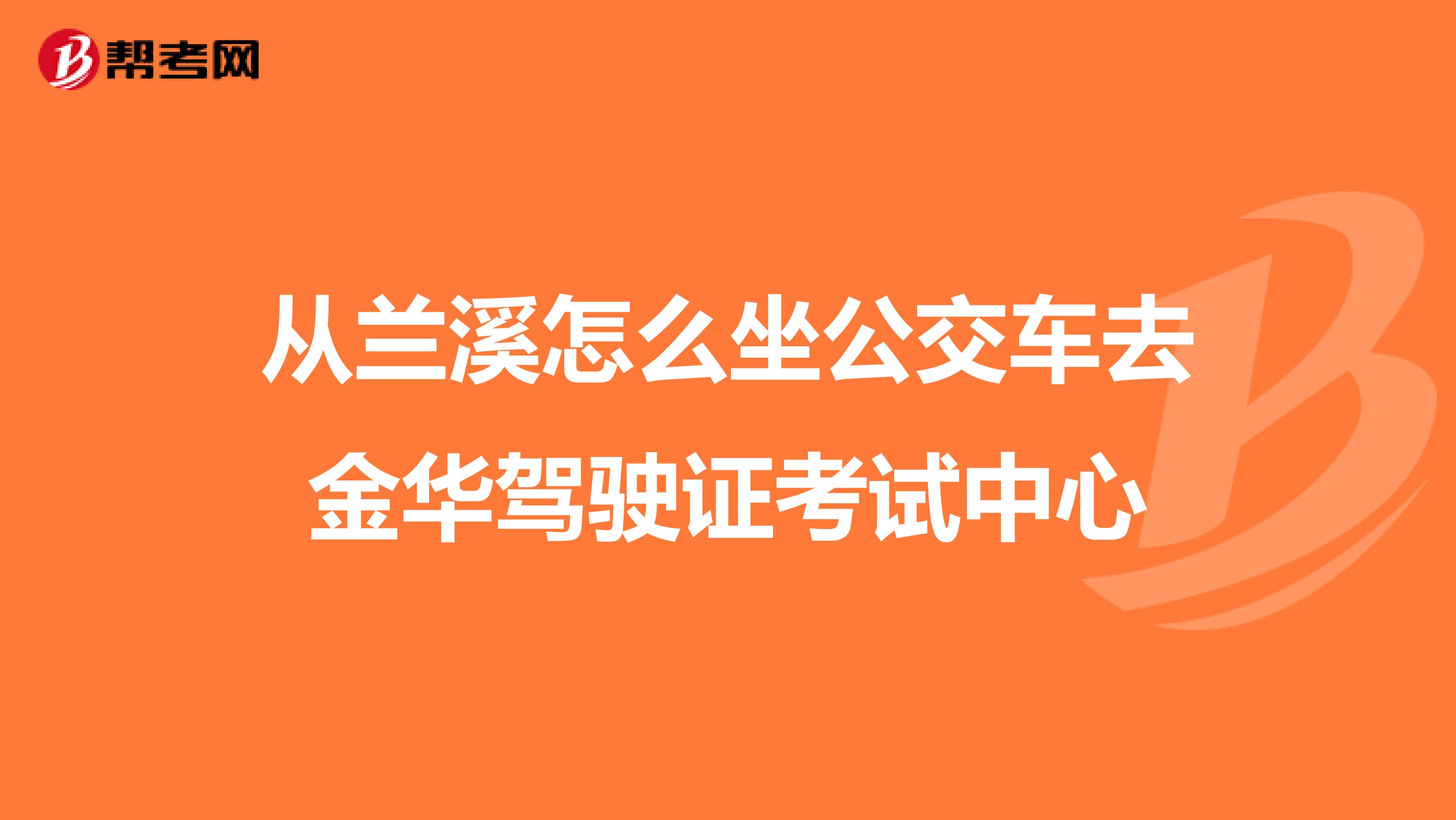 从兰溪怎么坐公交车去金华驾驶证考试中心