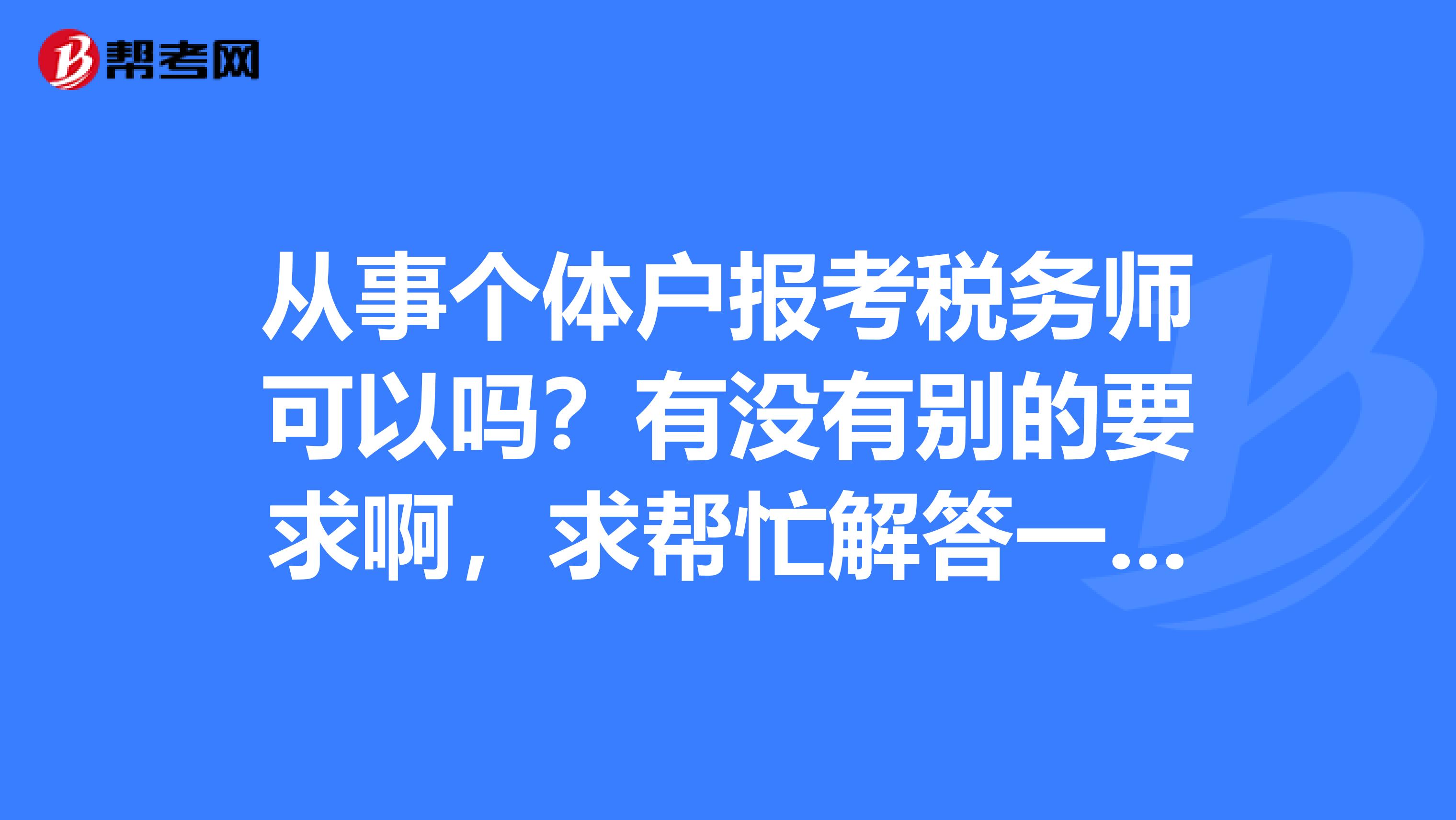 从事个体户报考税务师可以吗?有没有别的要求啊,求帮忙解答一下哦