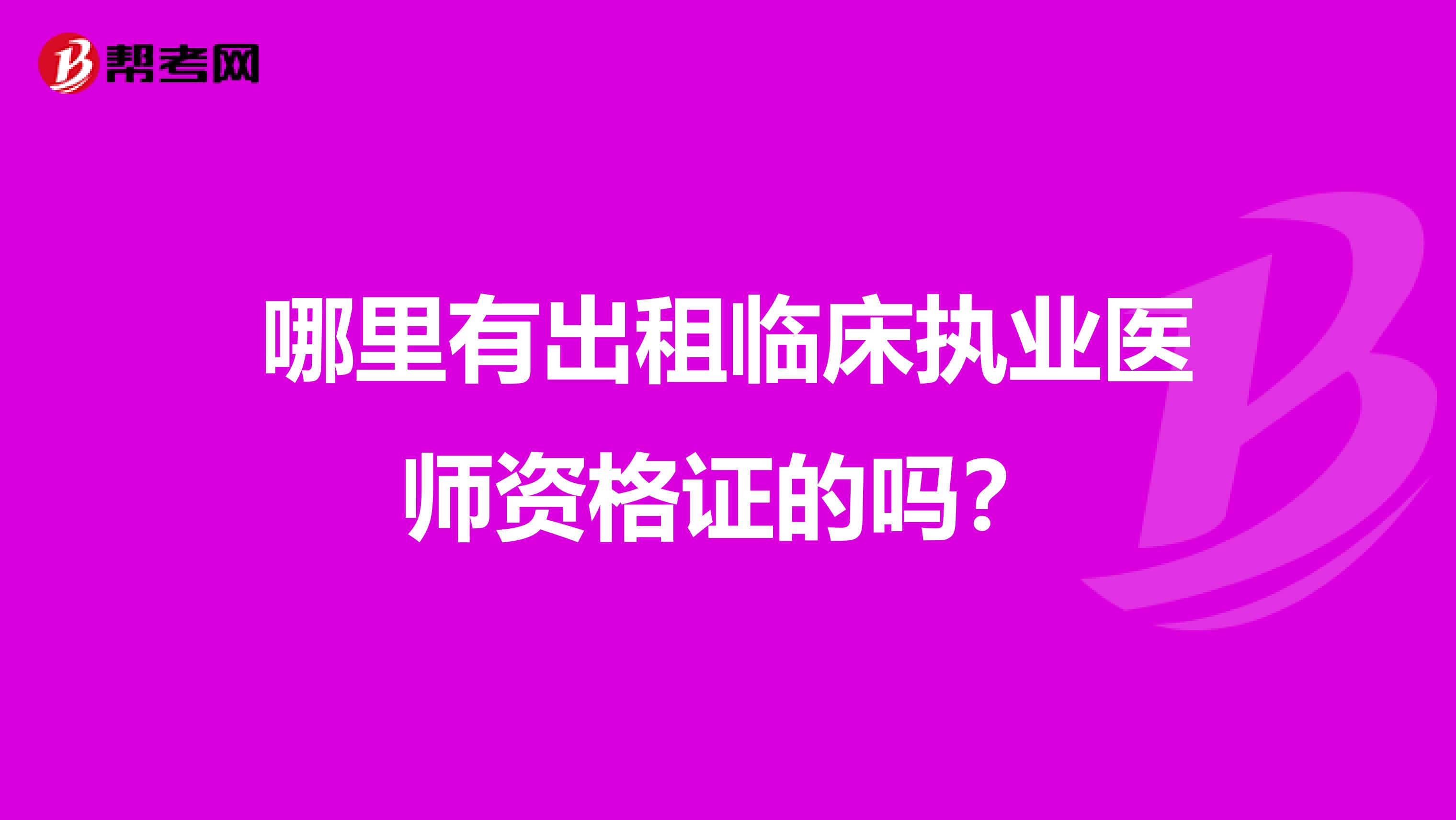 哪里有出租临床执业医师资格证的吗?