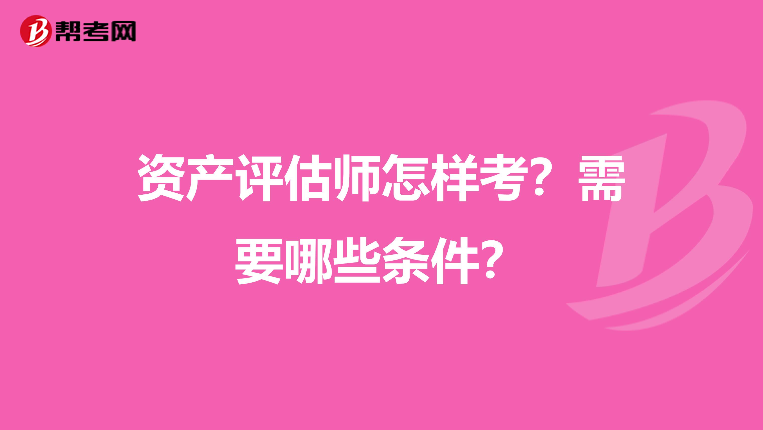 资产评估师怎样考？需要哪些条件？