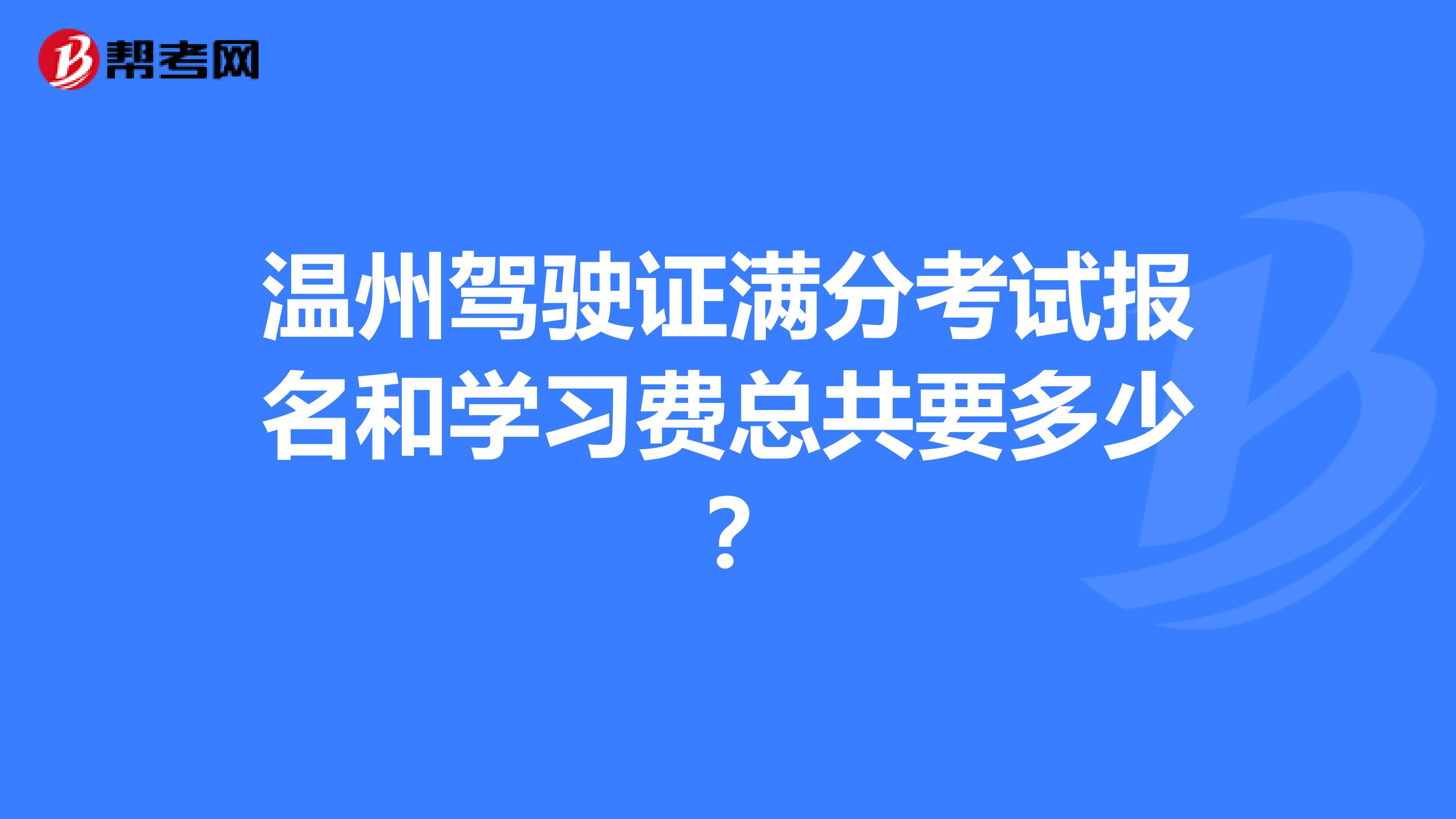 温州驾驶证满分考试报名和学习费总共要多少?