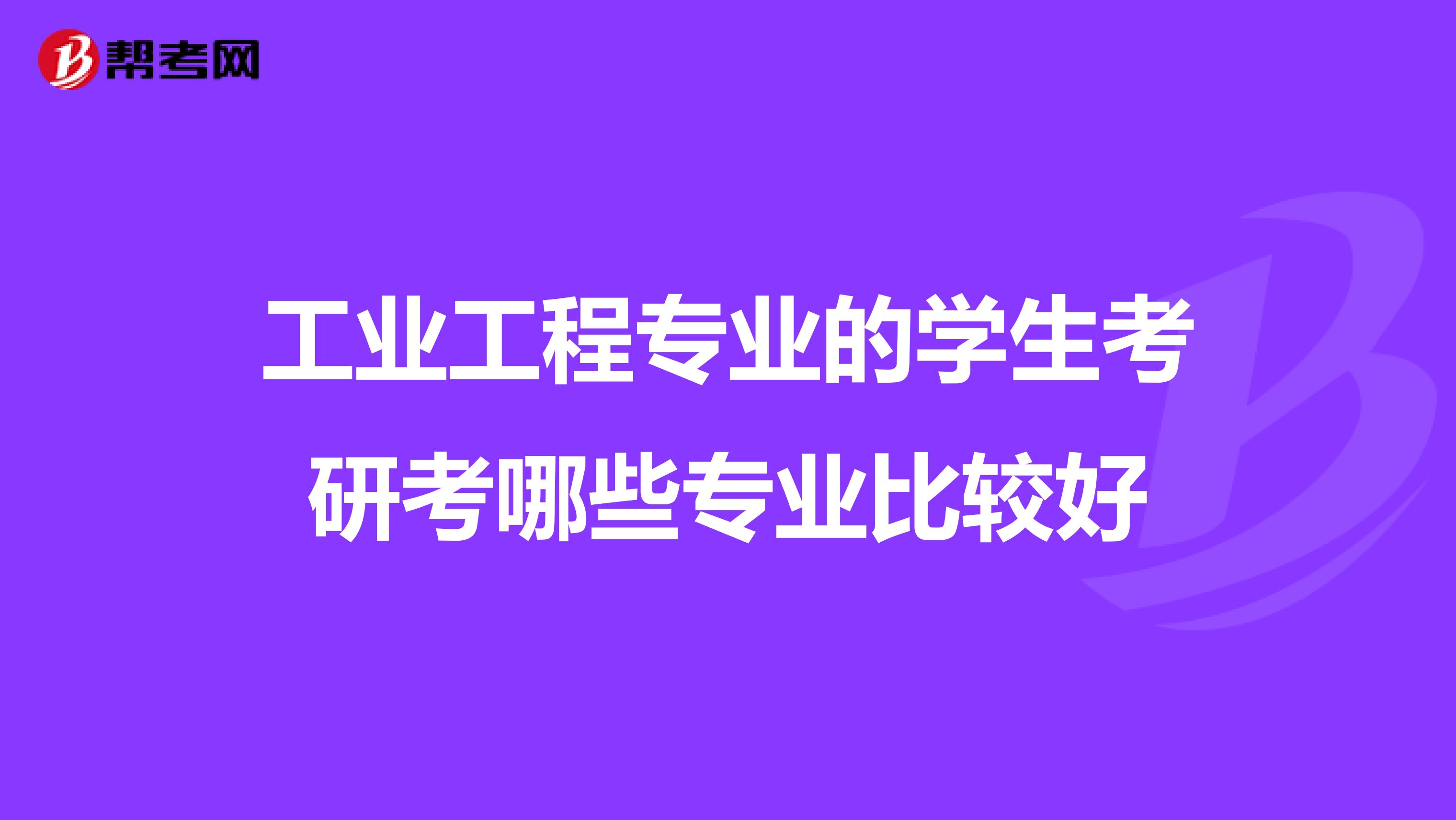 工业工程专业的学生考研考哪些专业比较好