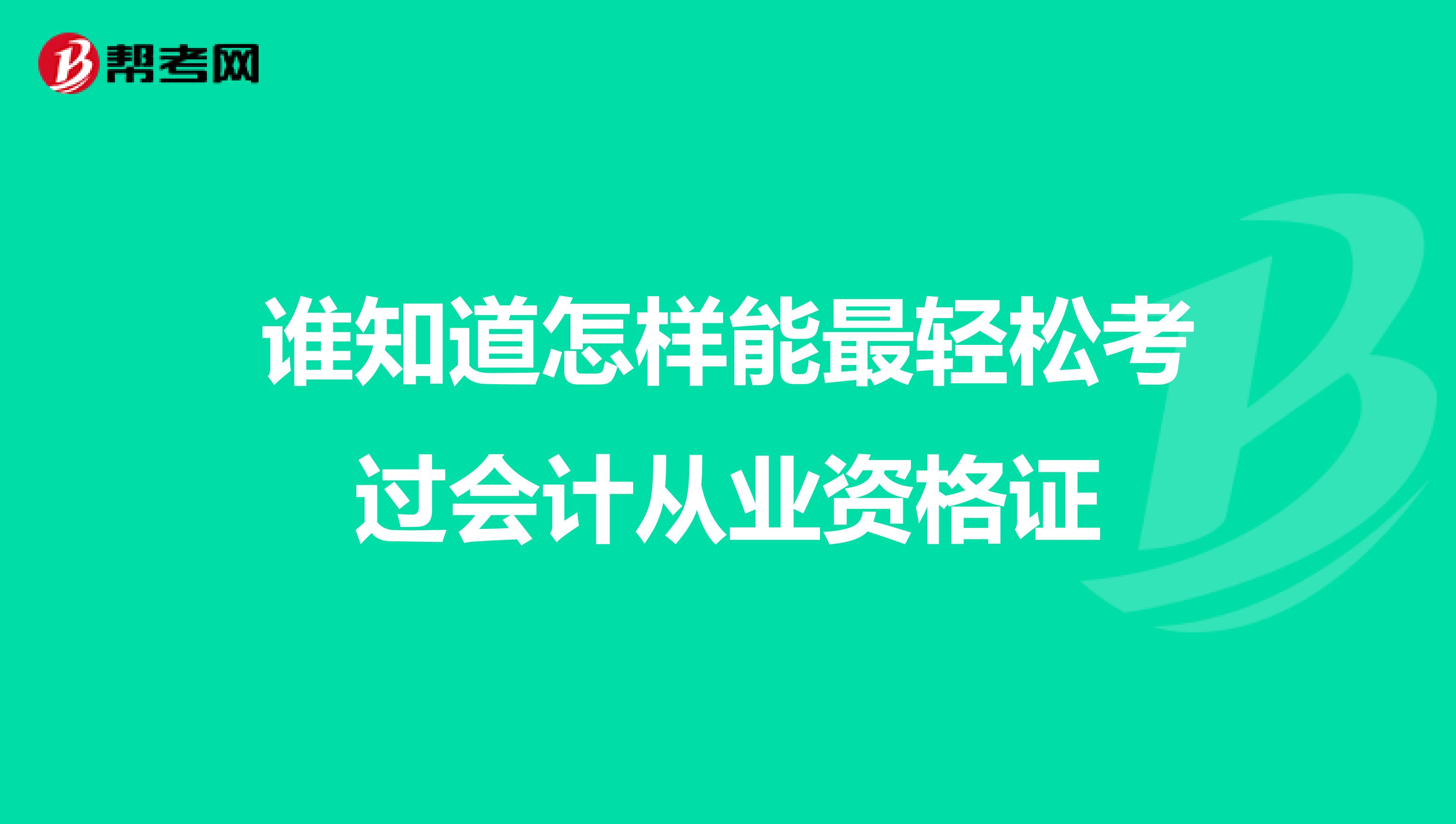 谁知道怎样能最轻松考过会计从业资格证