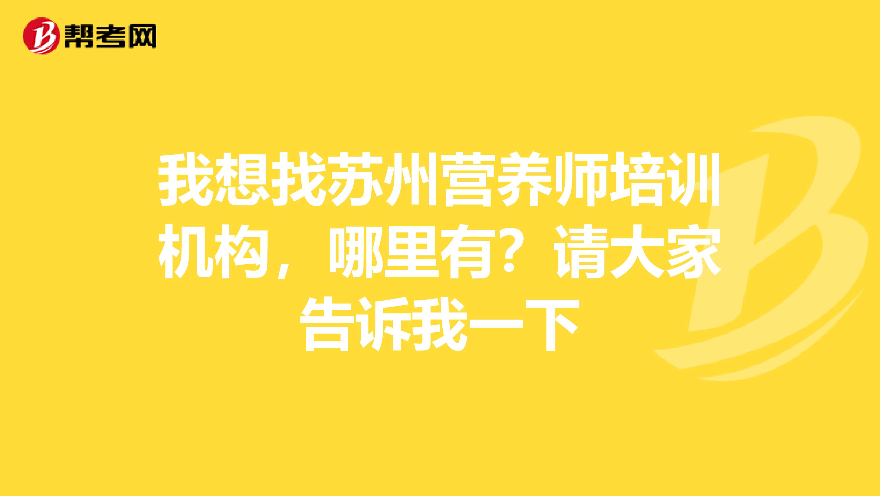 我想找蘇州營養(yǎng)師培訓(xùn)機構(gòu)，哪里有？請大家告訴我一下