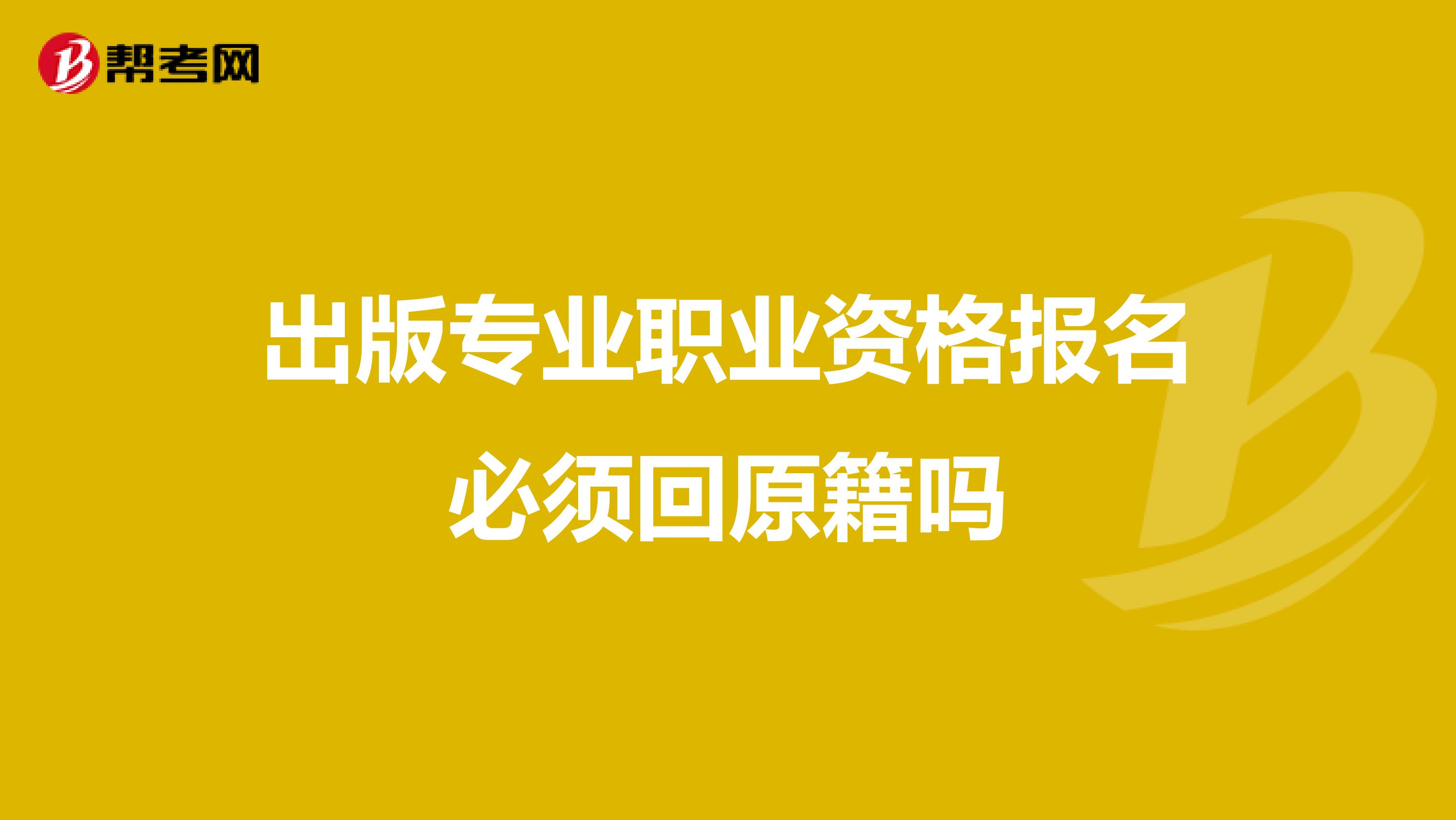 出版專業職業資格報名必須回原籍嗎