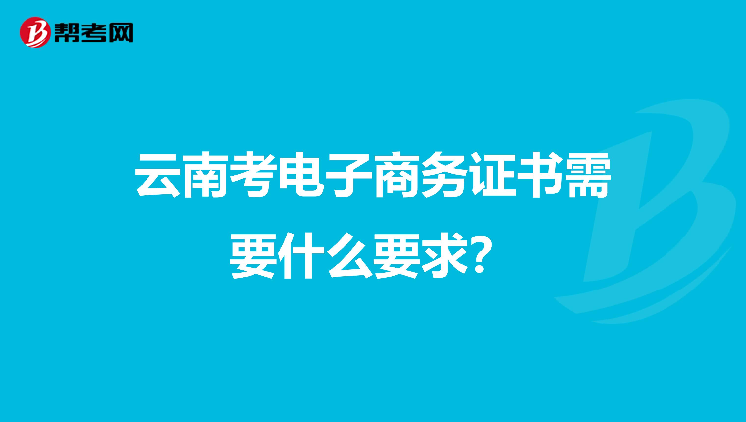 云南考电子商务证书需要什么要求？