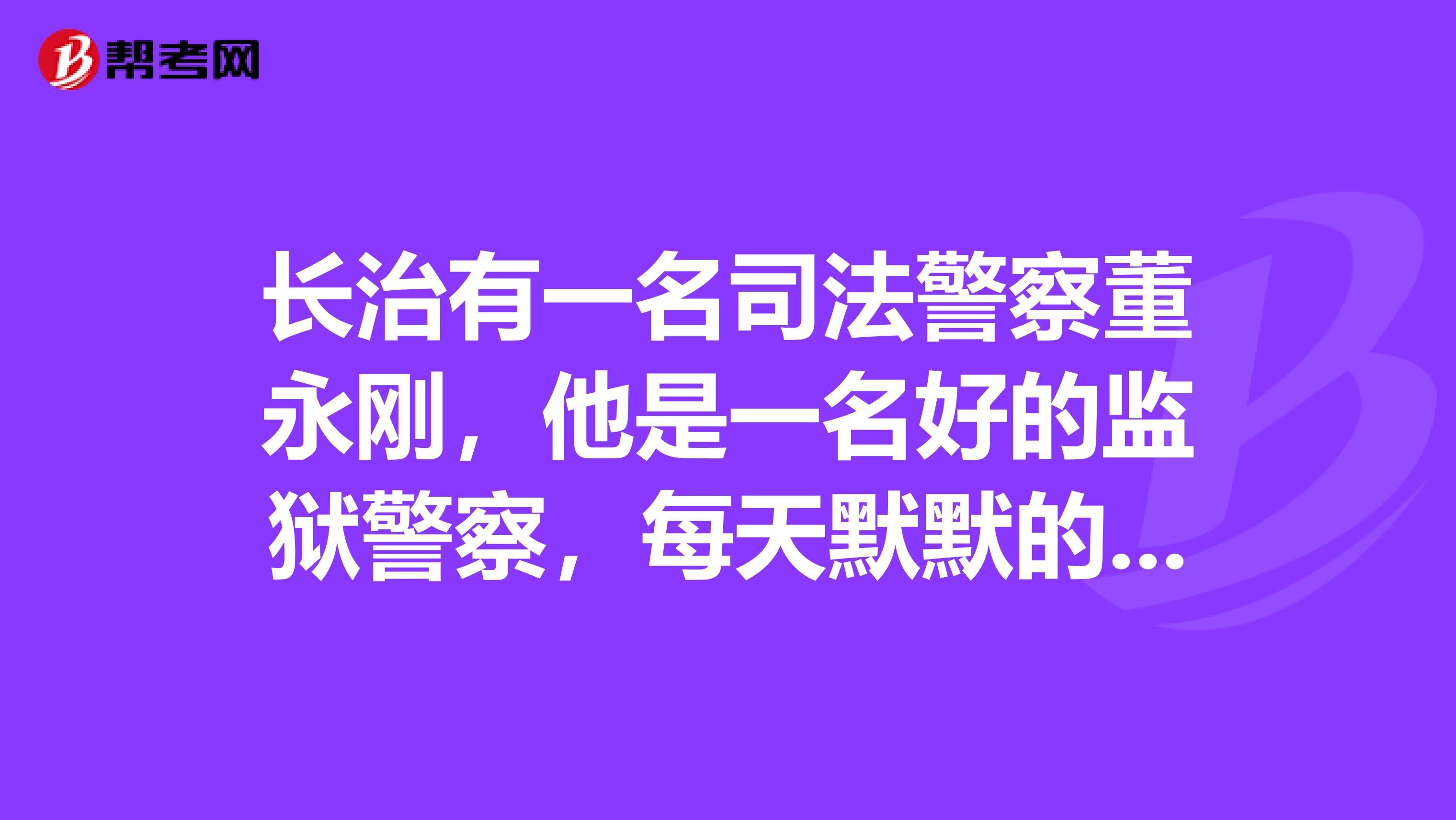 长治有一名司法警察董永刚，他是一名好的监狱警察，每天默默的工作为那些做过错事的人去开导心灵的那扇门