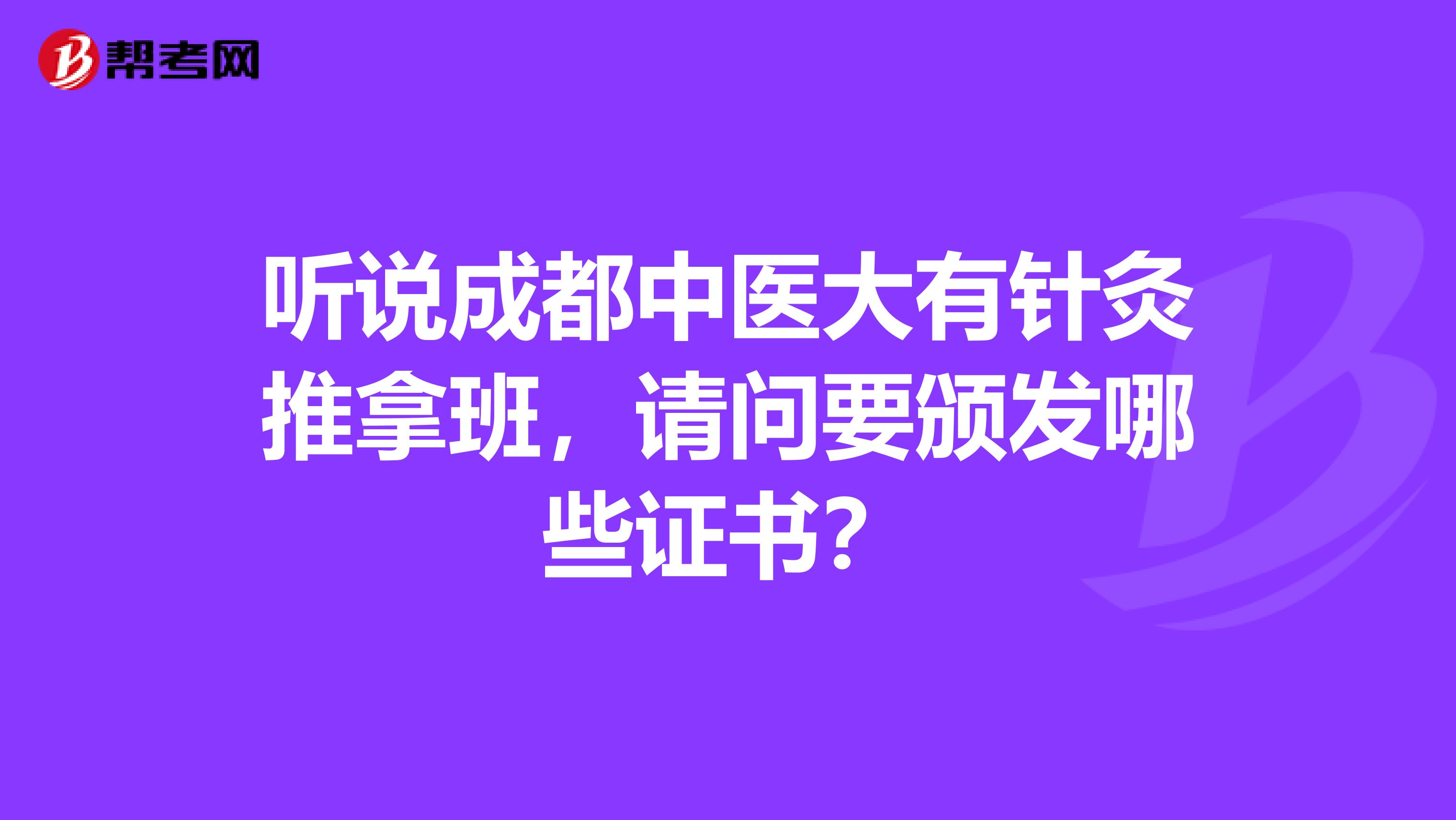 听说成都中医大有针灸推拿班，请问要颁发哪些证书？