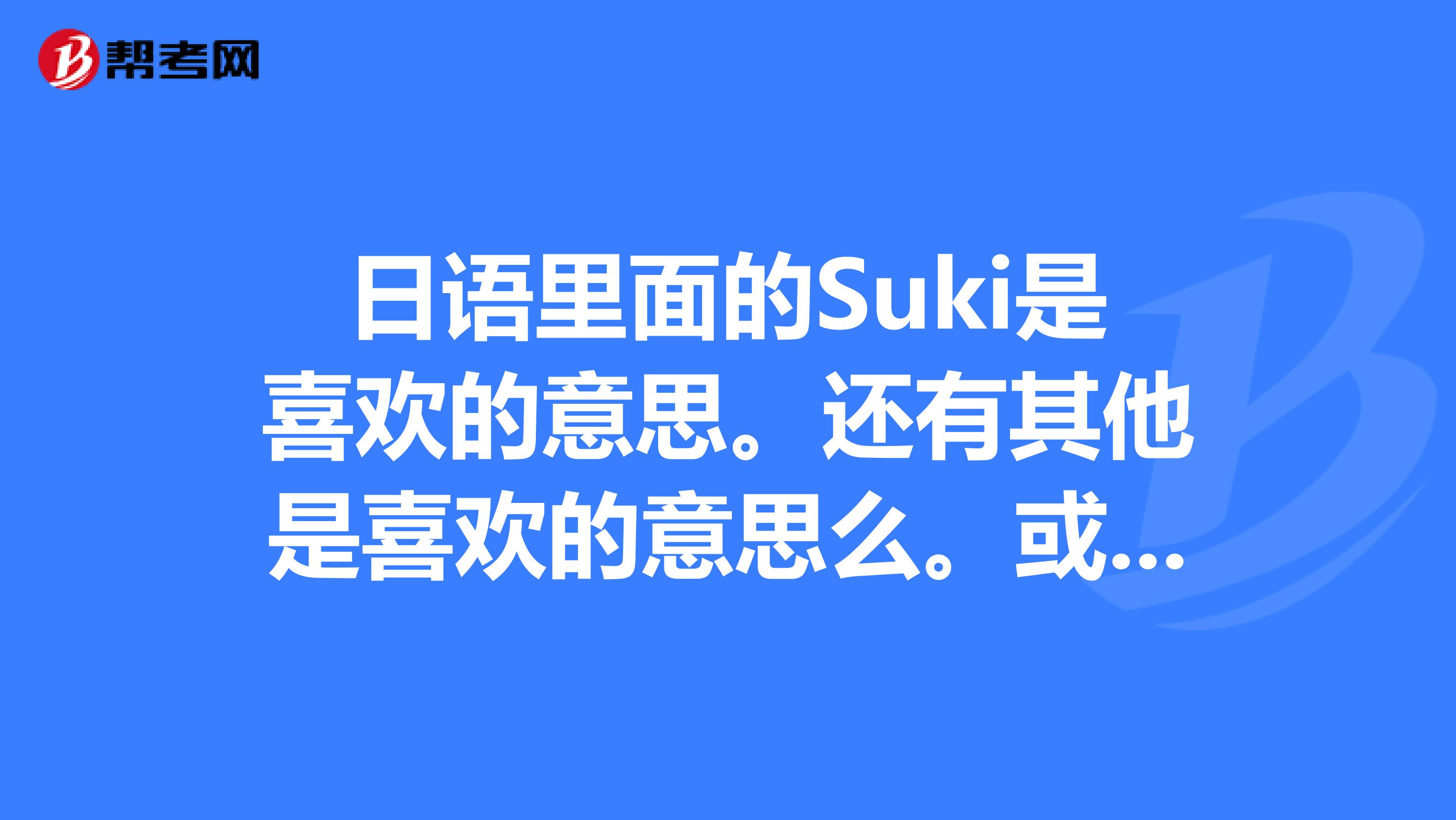 日语里面的suki是喜欢的意思.还有其他是喜欢的意思么.