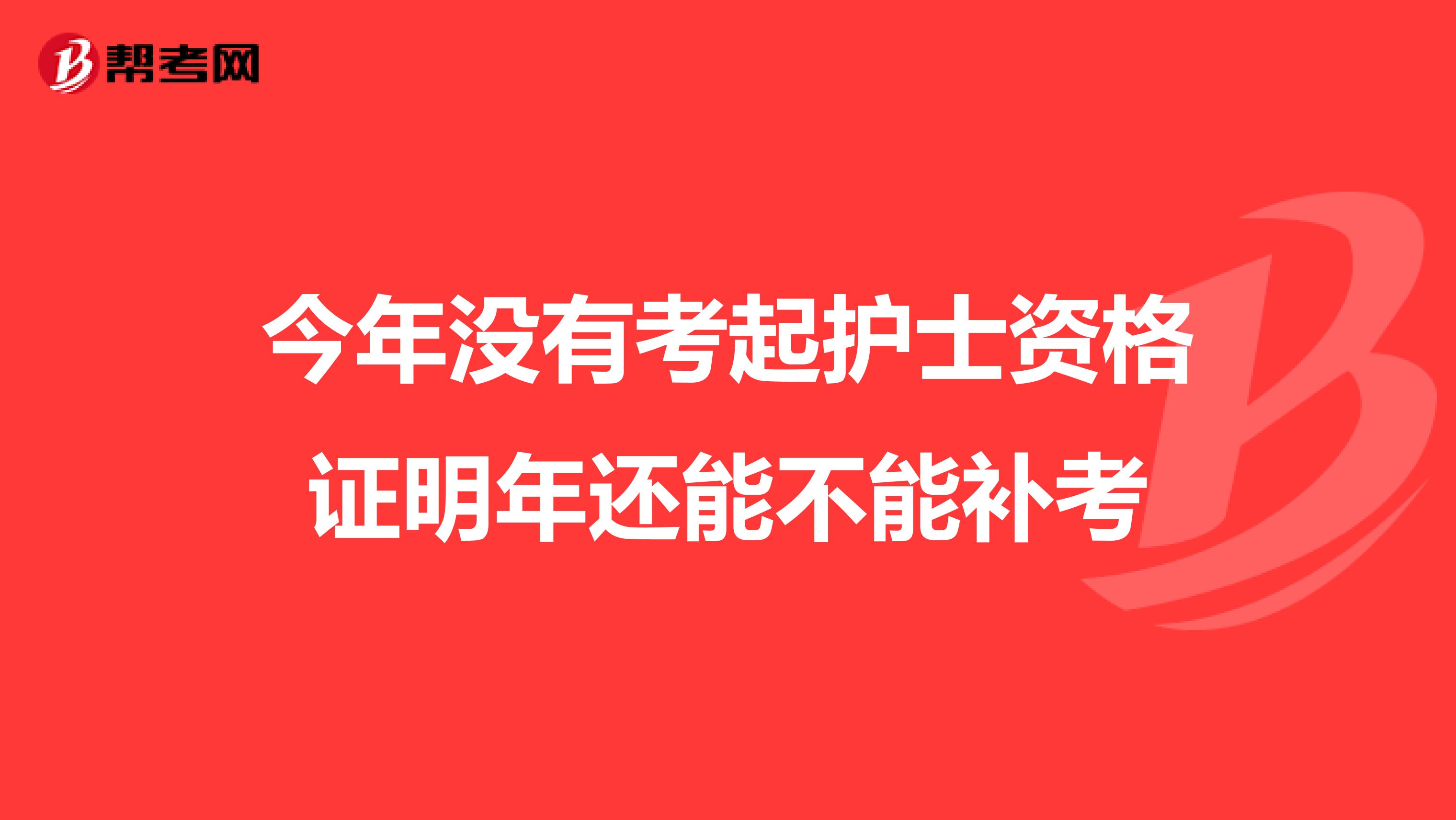 今年没有考起护士资格证明年还能不能补考