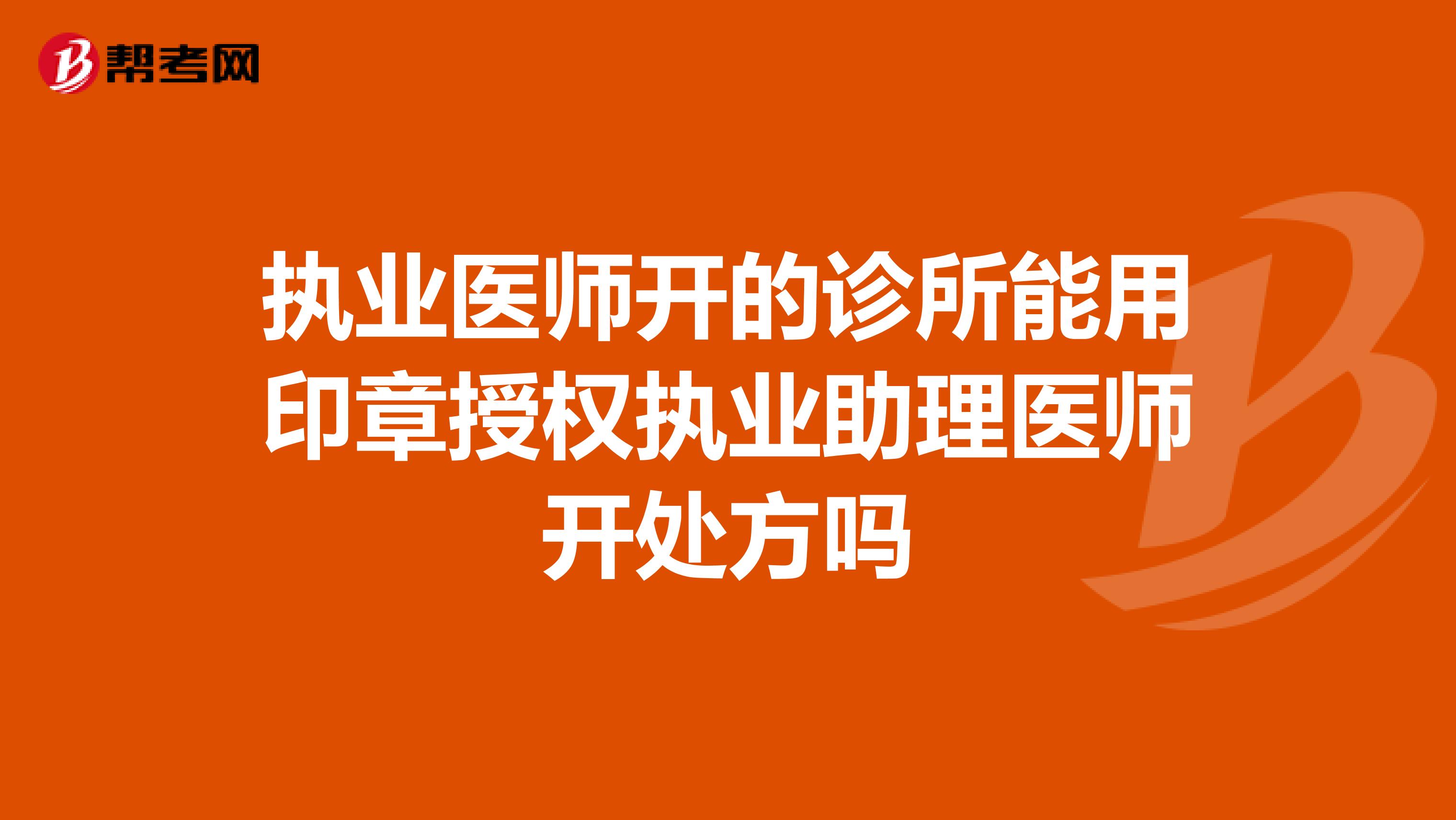 执业医师开的诊所能用印章授权执业助理医师开处方吗