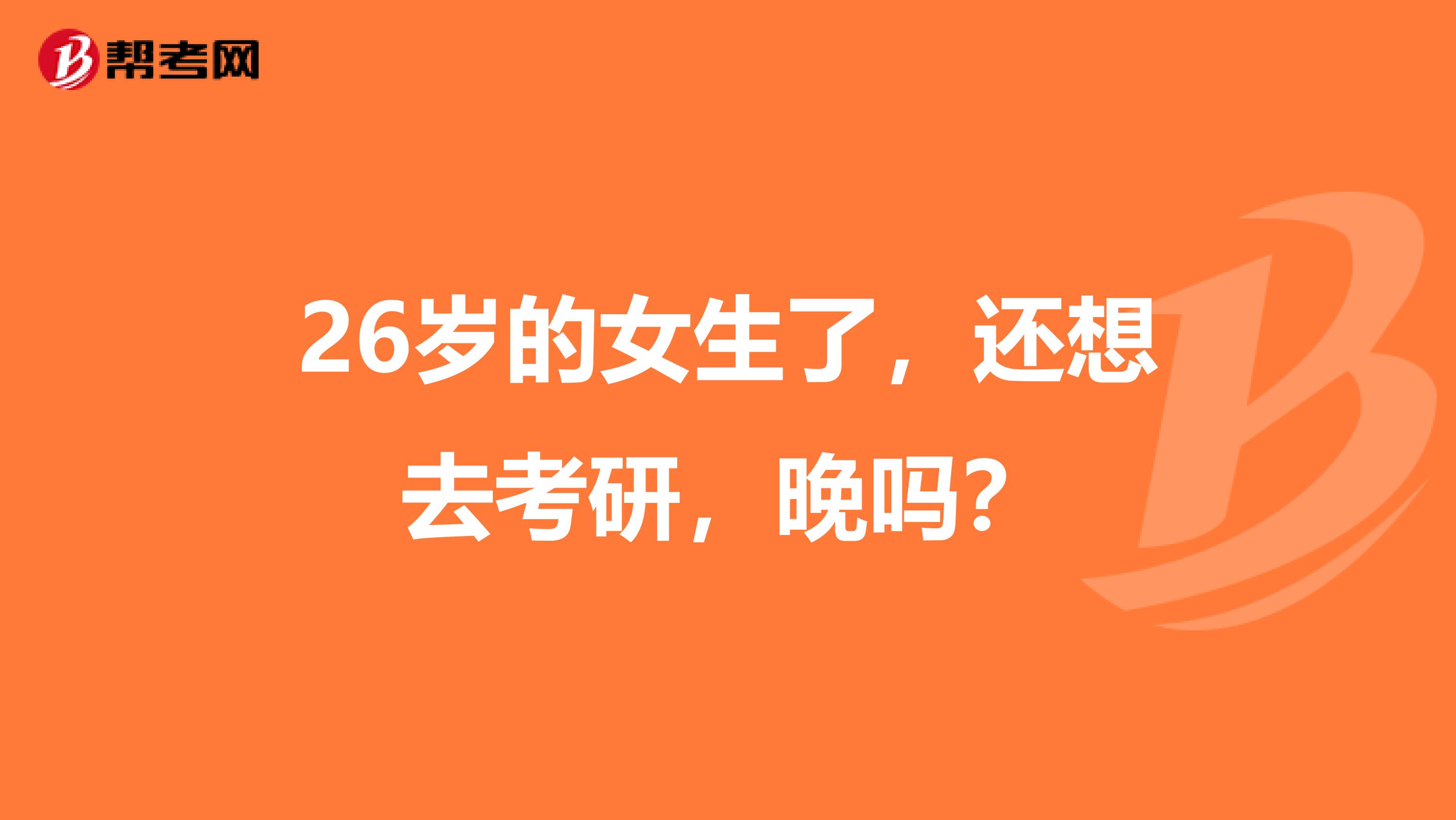26岁的女生了,还想去考研,晚吗?