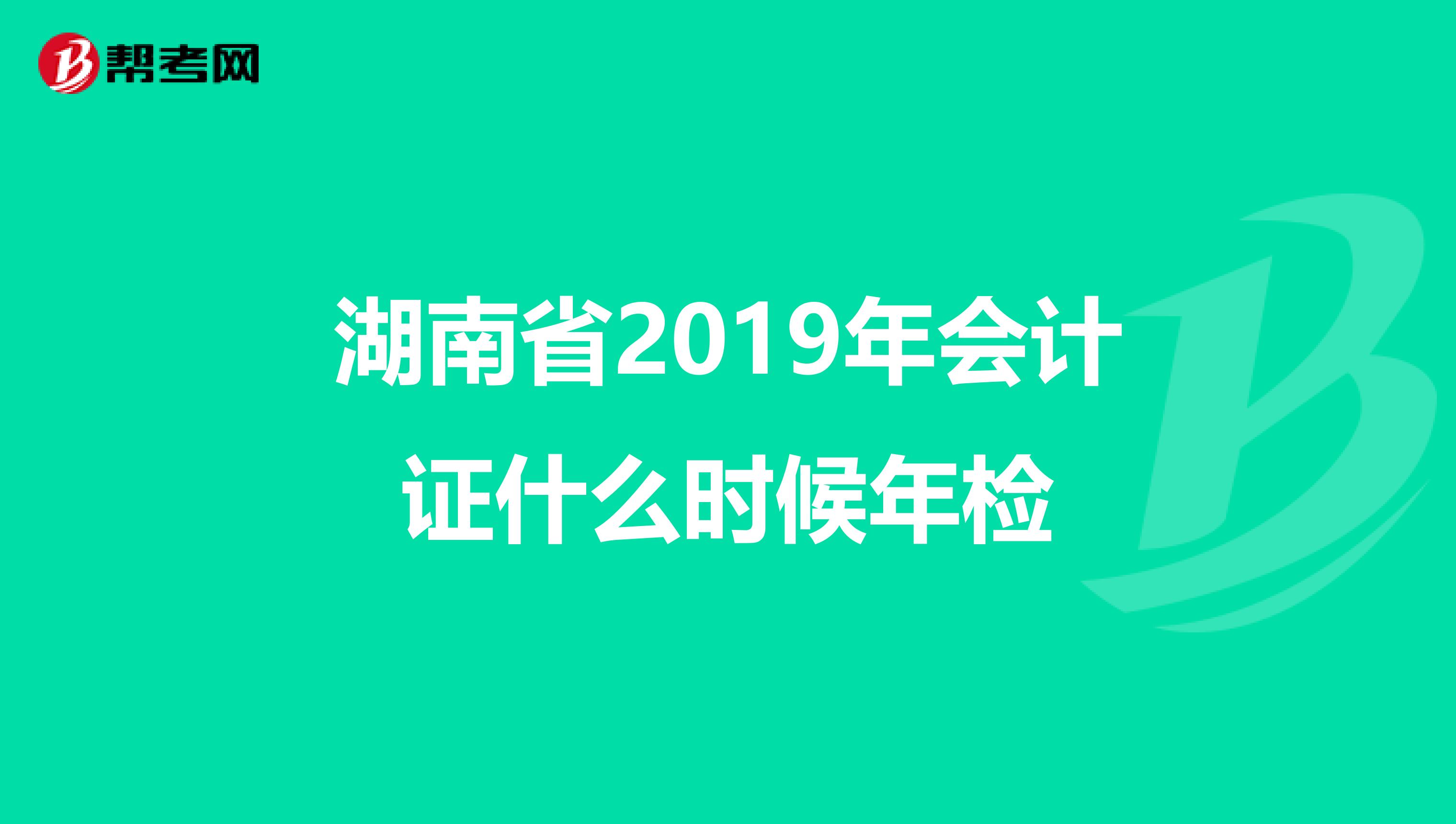 湖南省2019年会计证什么时候年检