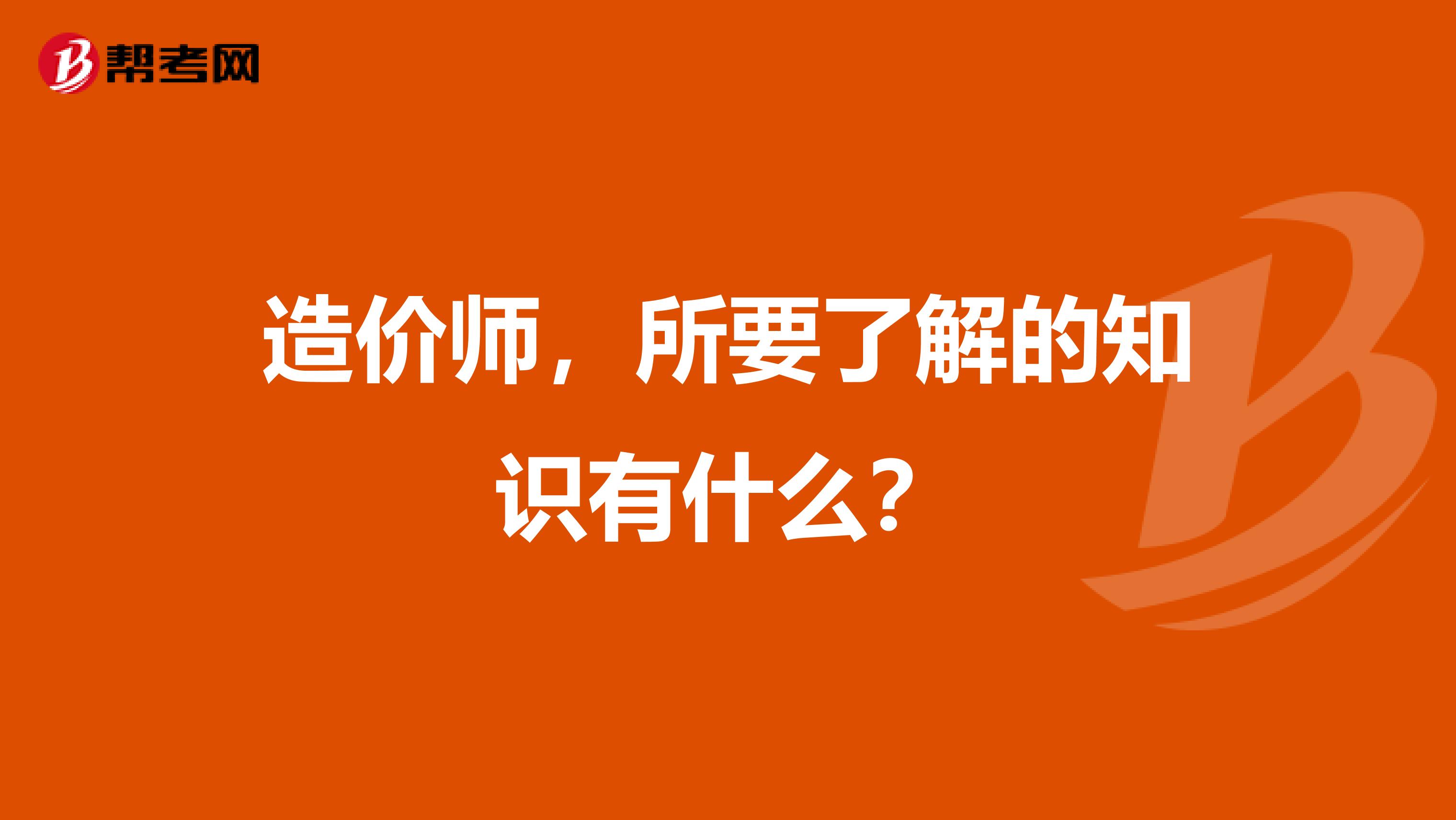 造价师，所要了解的知识有什么？