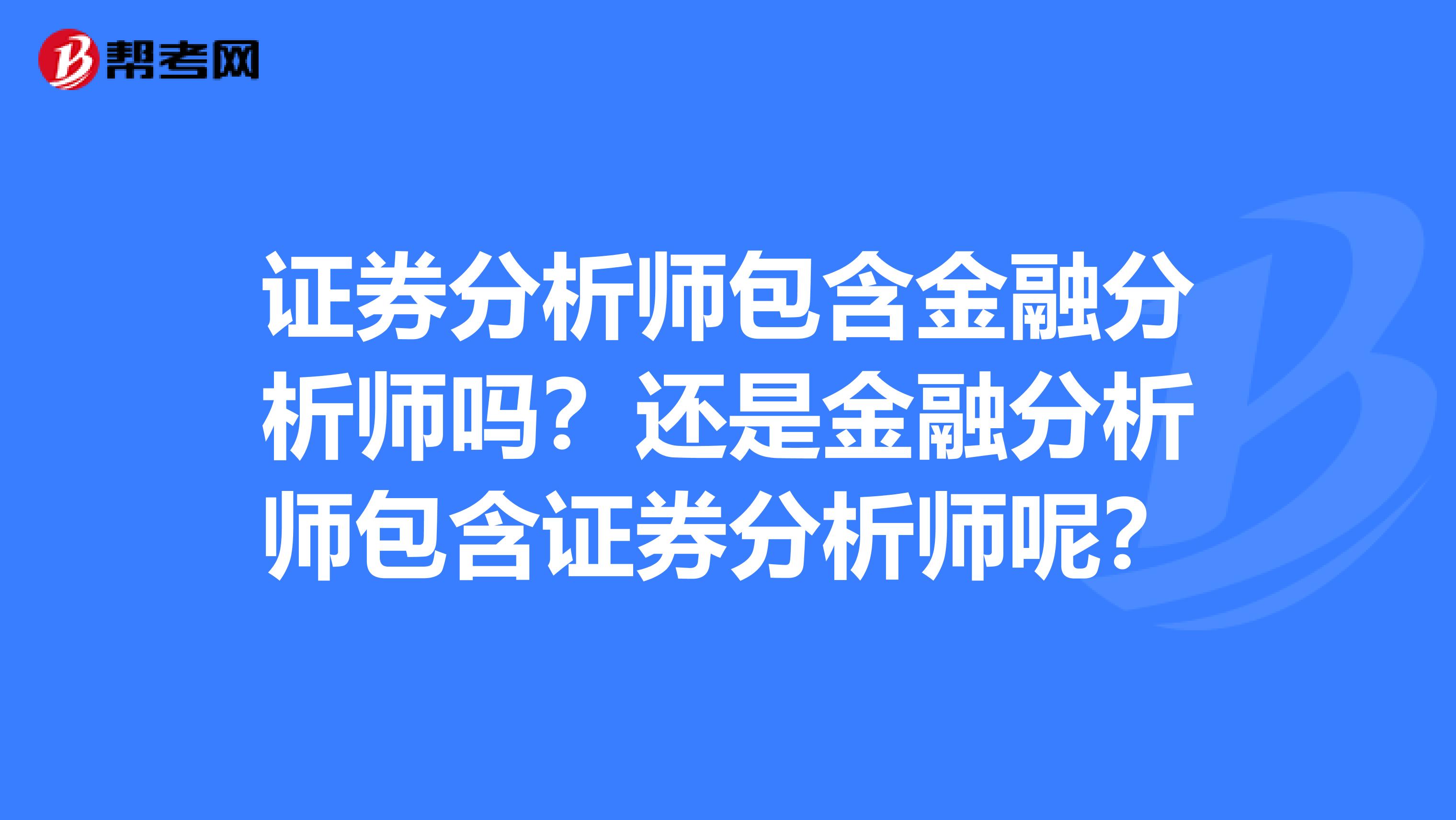 证券分析师包含金融分析师吗？还是金融分析师包含证券分析师呢？