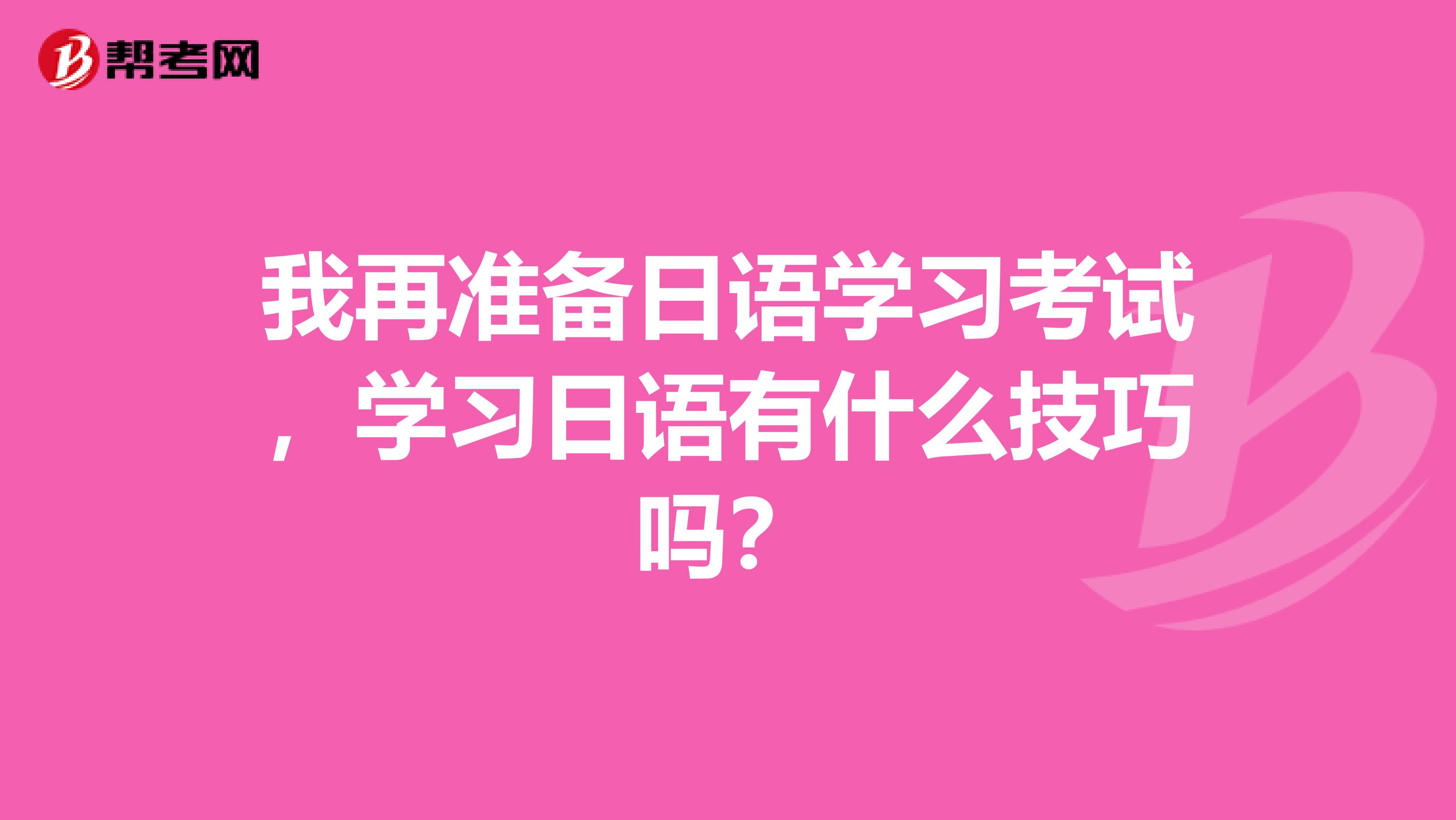 我再準備日語學習考試，學習日語有什么技巧嗎？