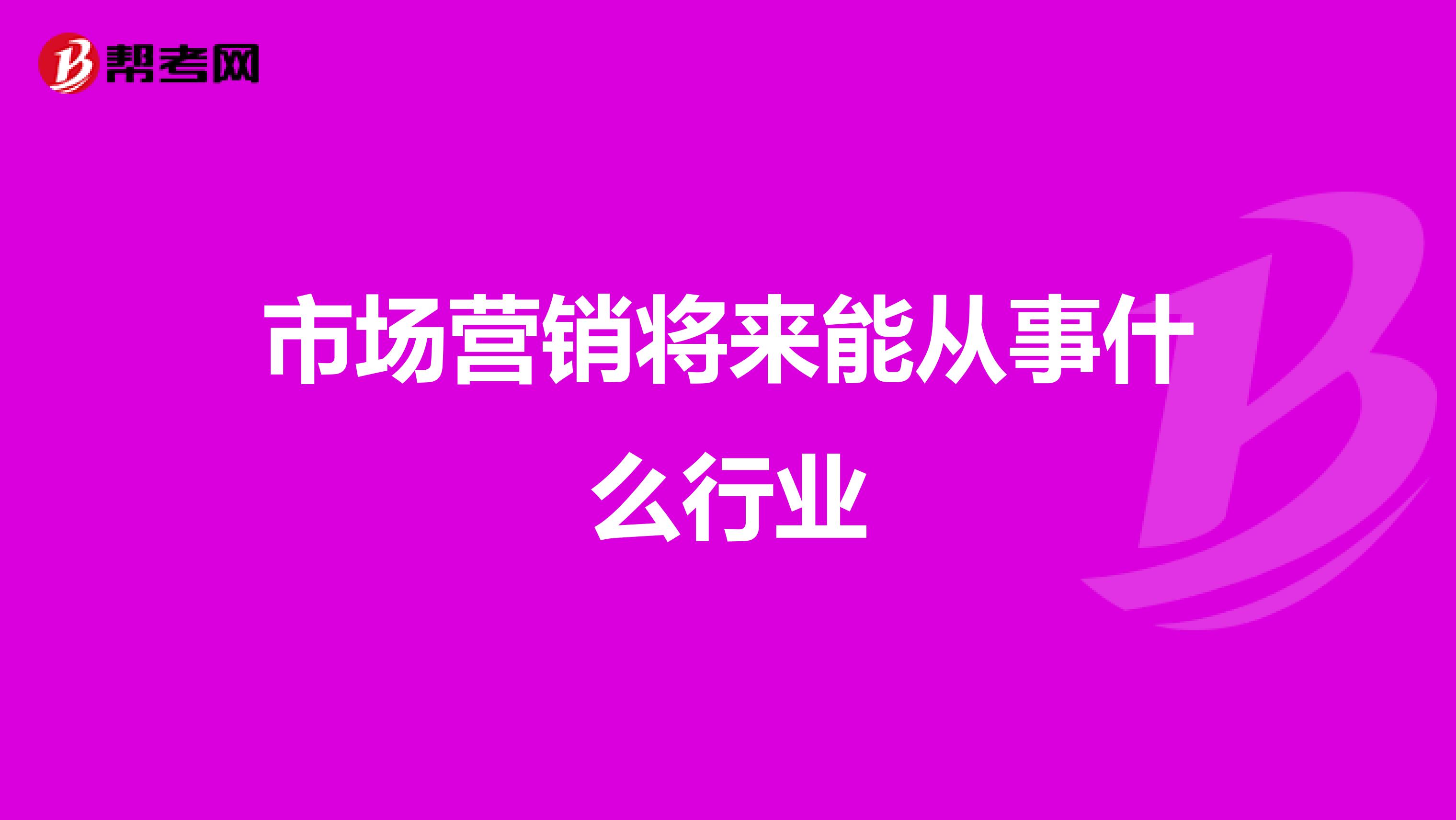 市场营销将来能从事什么行业