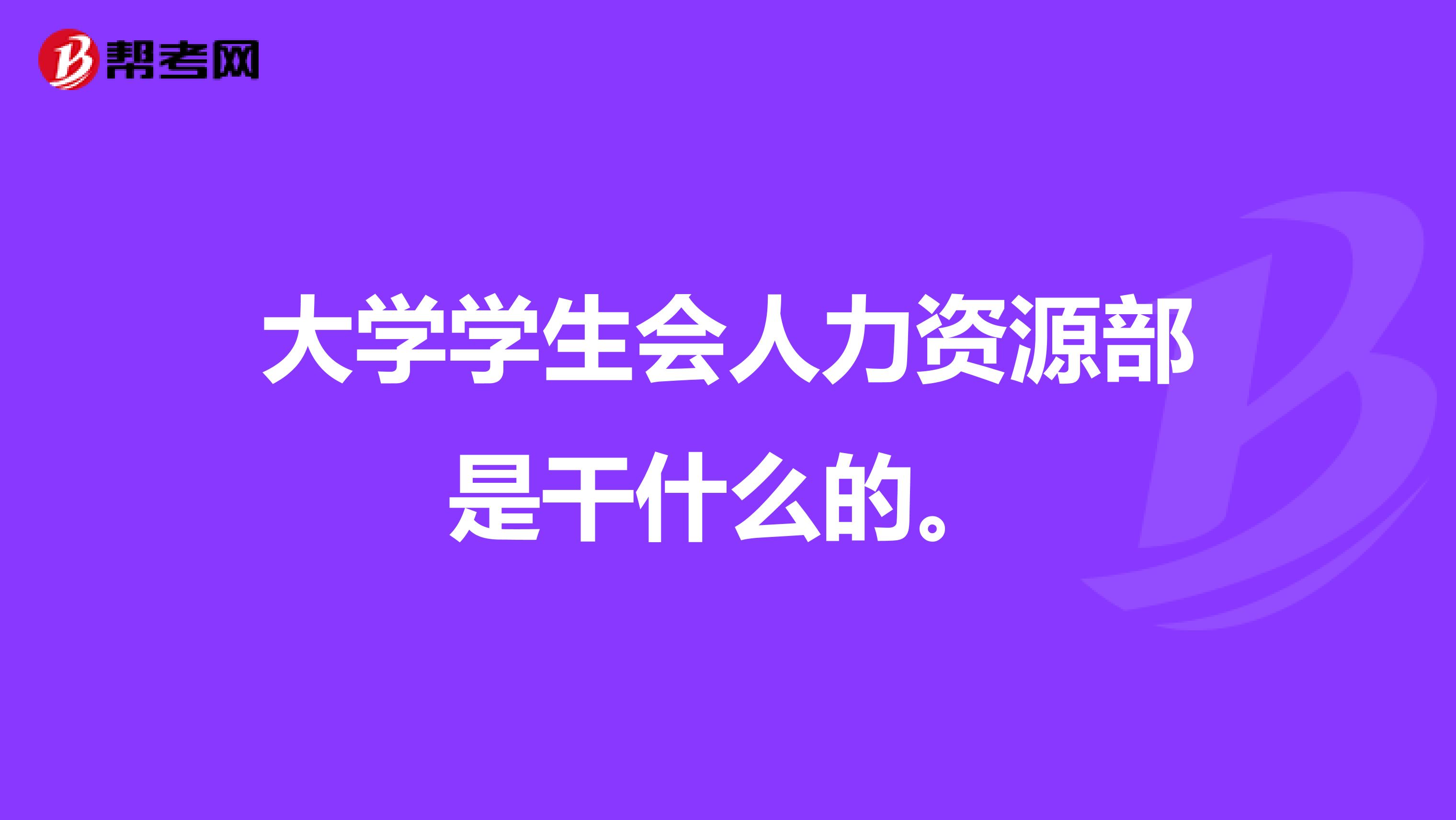 大学学生会人力资源部是干什么的。
