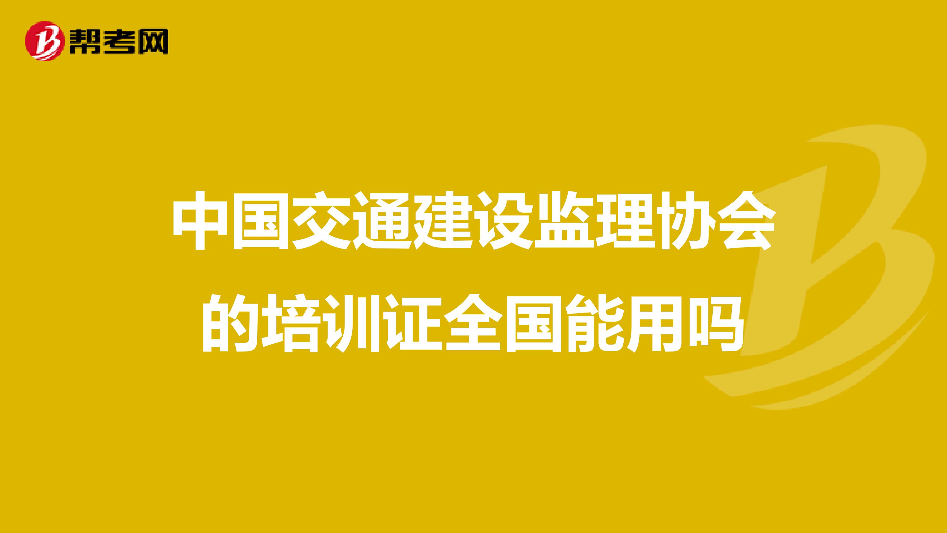 中国交通建设监理协会的培训证全国能用吗