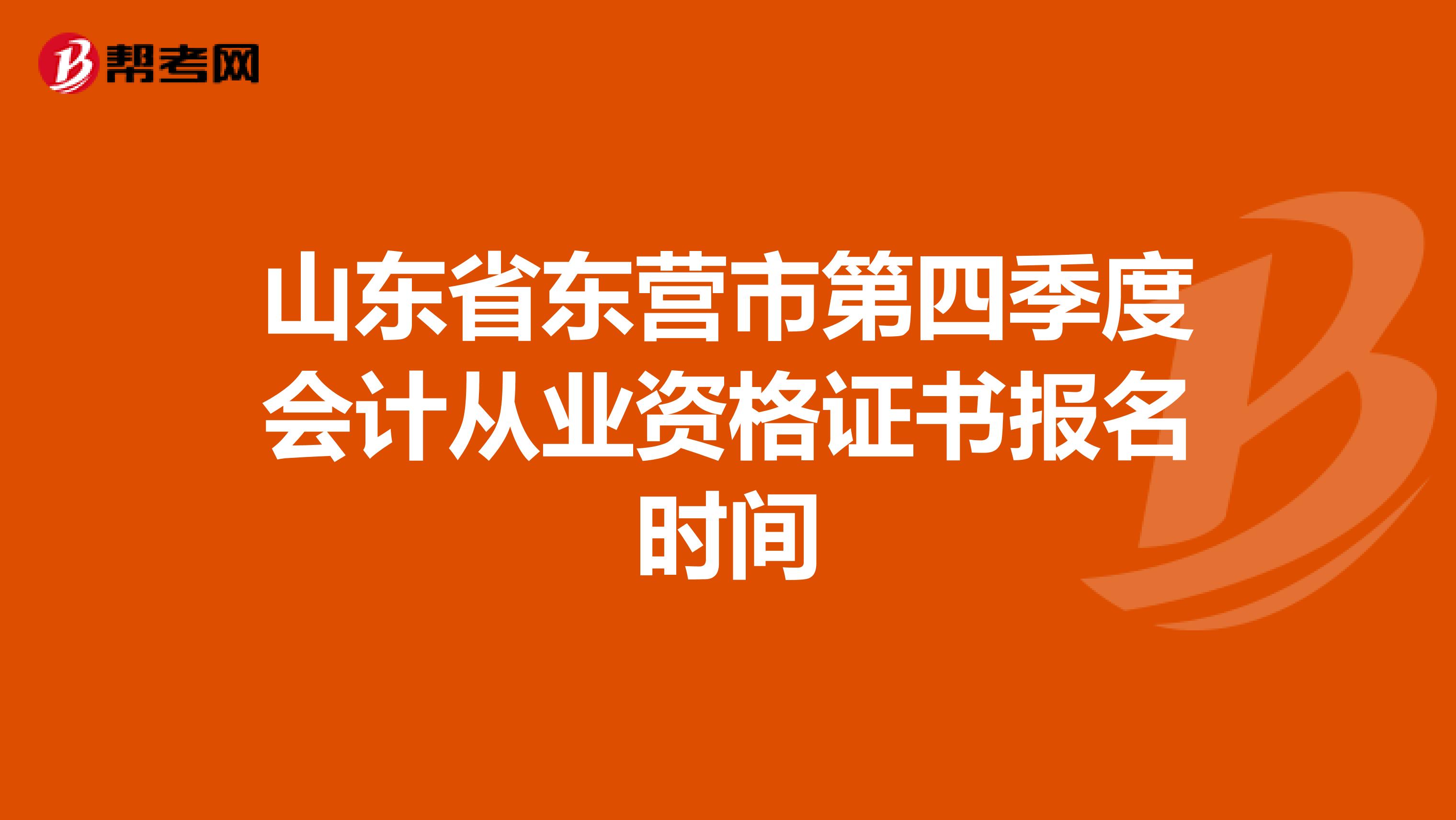 山东省东营市第四季度会计从业资格证书报名时间