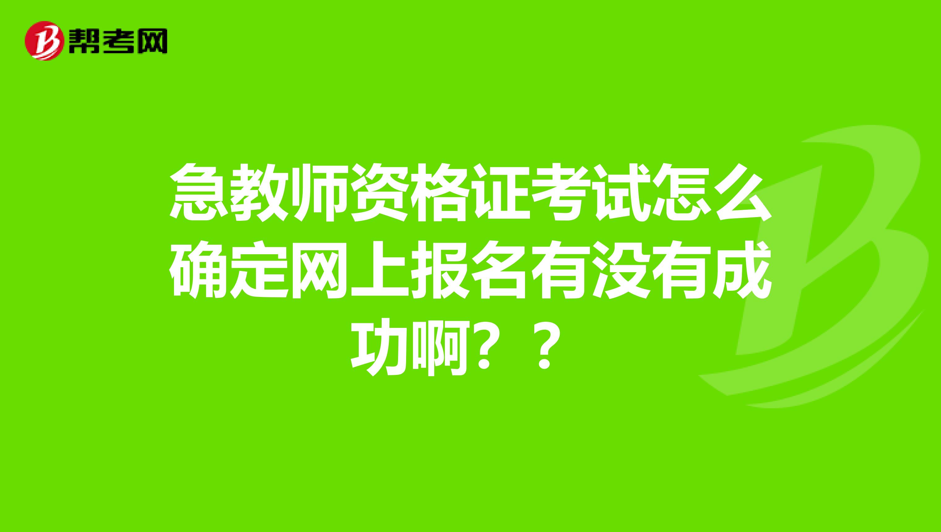 急教师资格证考试怎么确定网上报名有没有成功啊？？