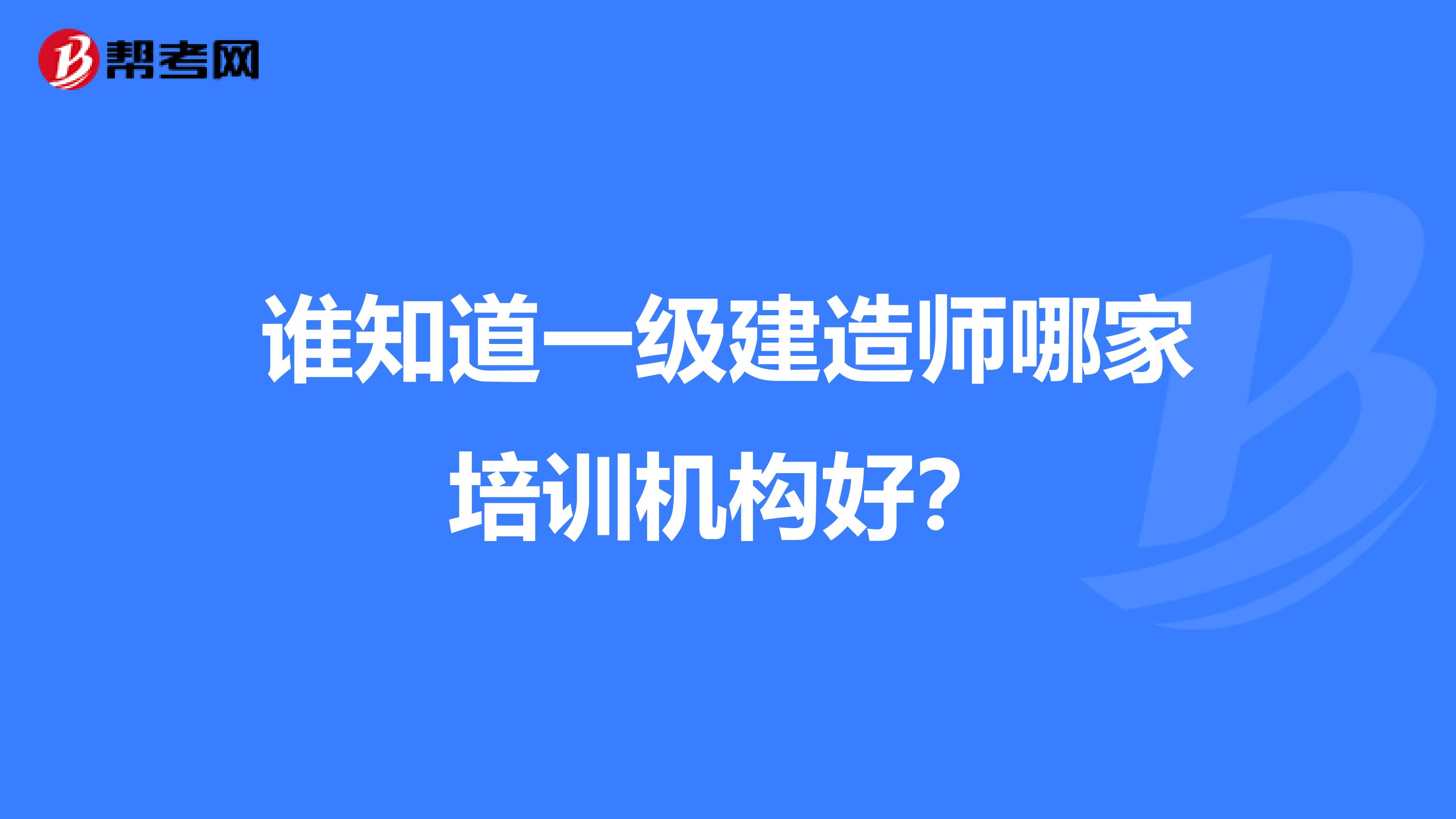 谁知道一级建造师哪家培训机构好?