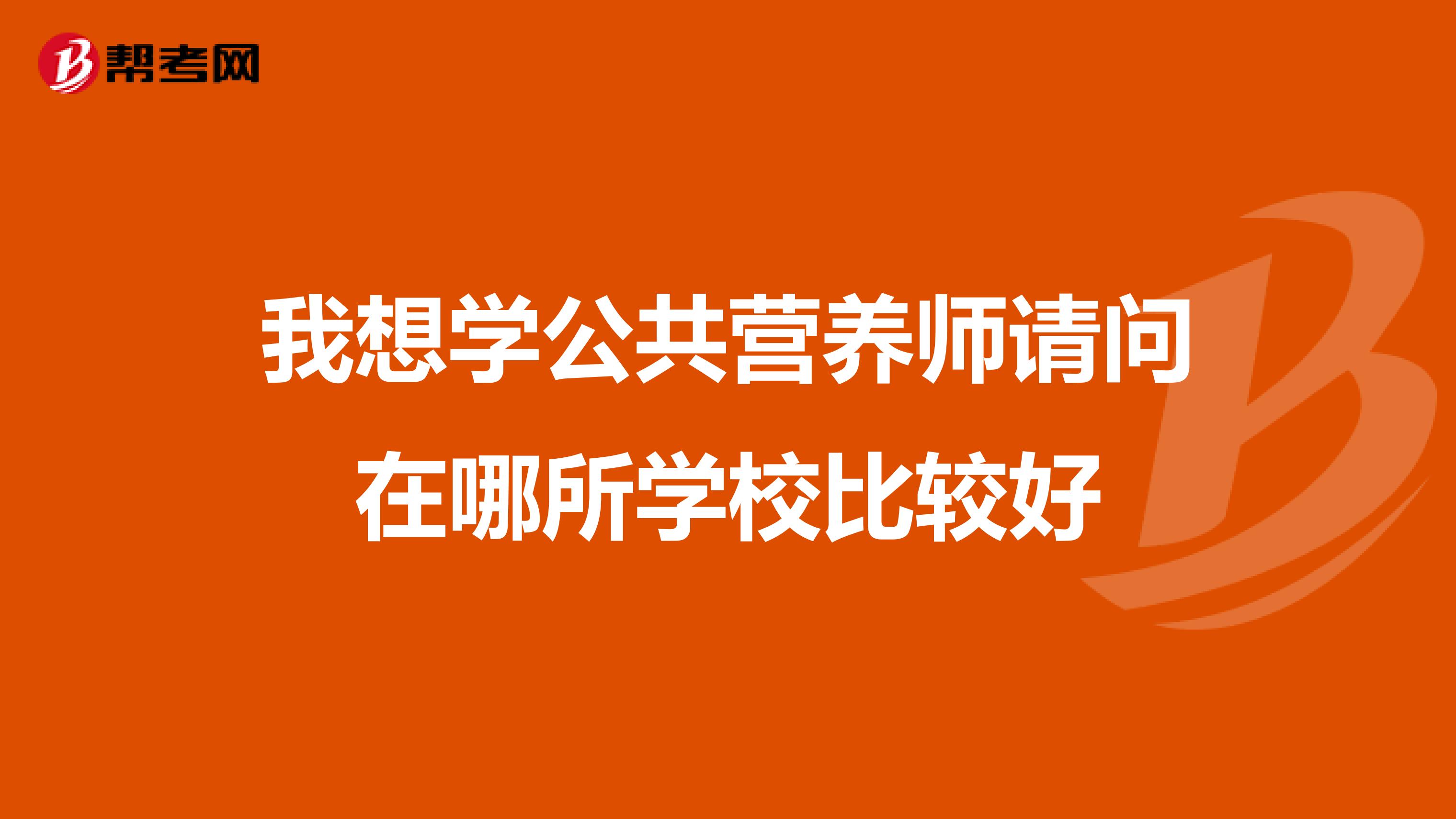我想学公共营养师请问在哪所学校比较好
