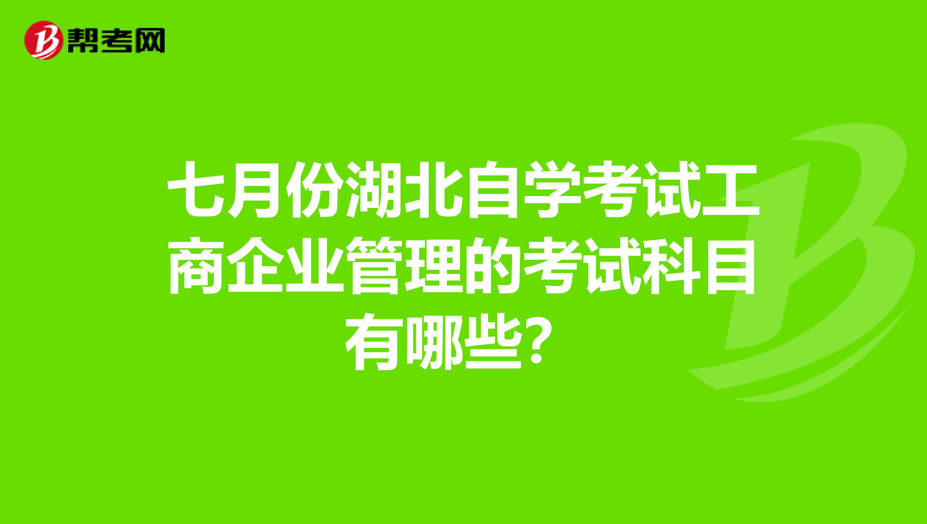 七月份湖北自学考试工商企业管理的考试科目有哪些?