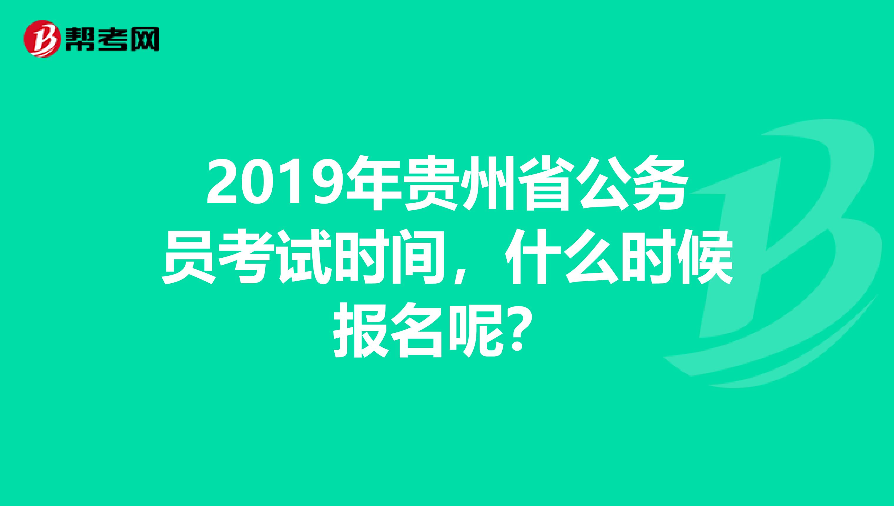 2019年贵州省公务员考试时间，什么时候报名呢？