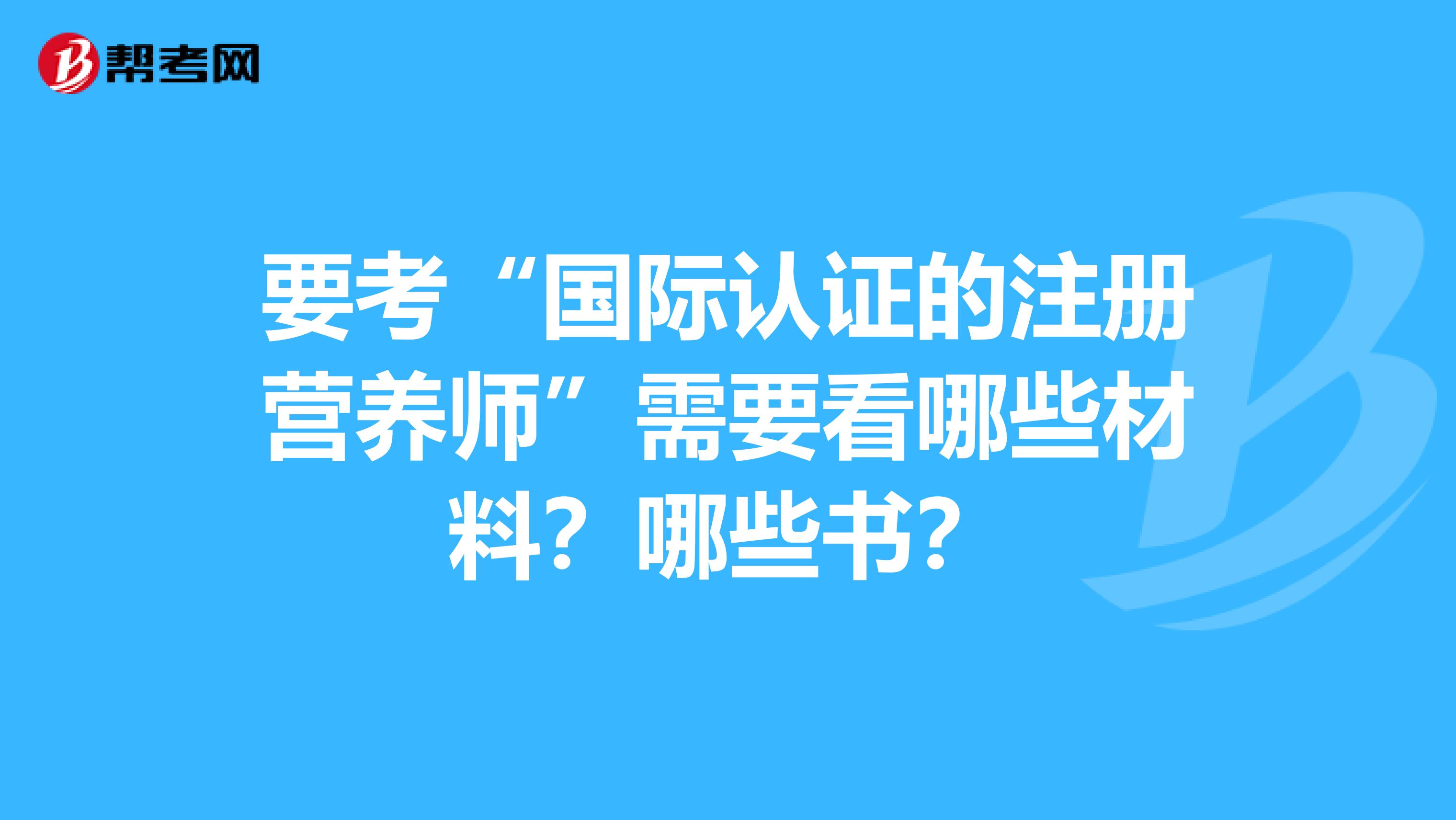 要考“國際認證的注冊營養師”需要看哪些材料？哪些書？