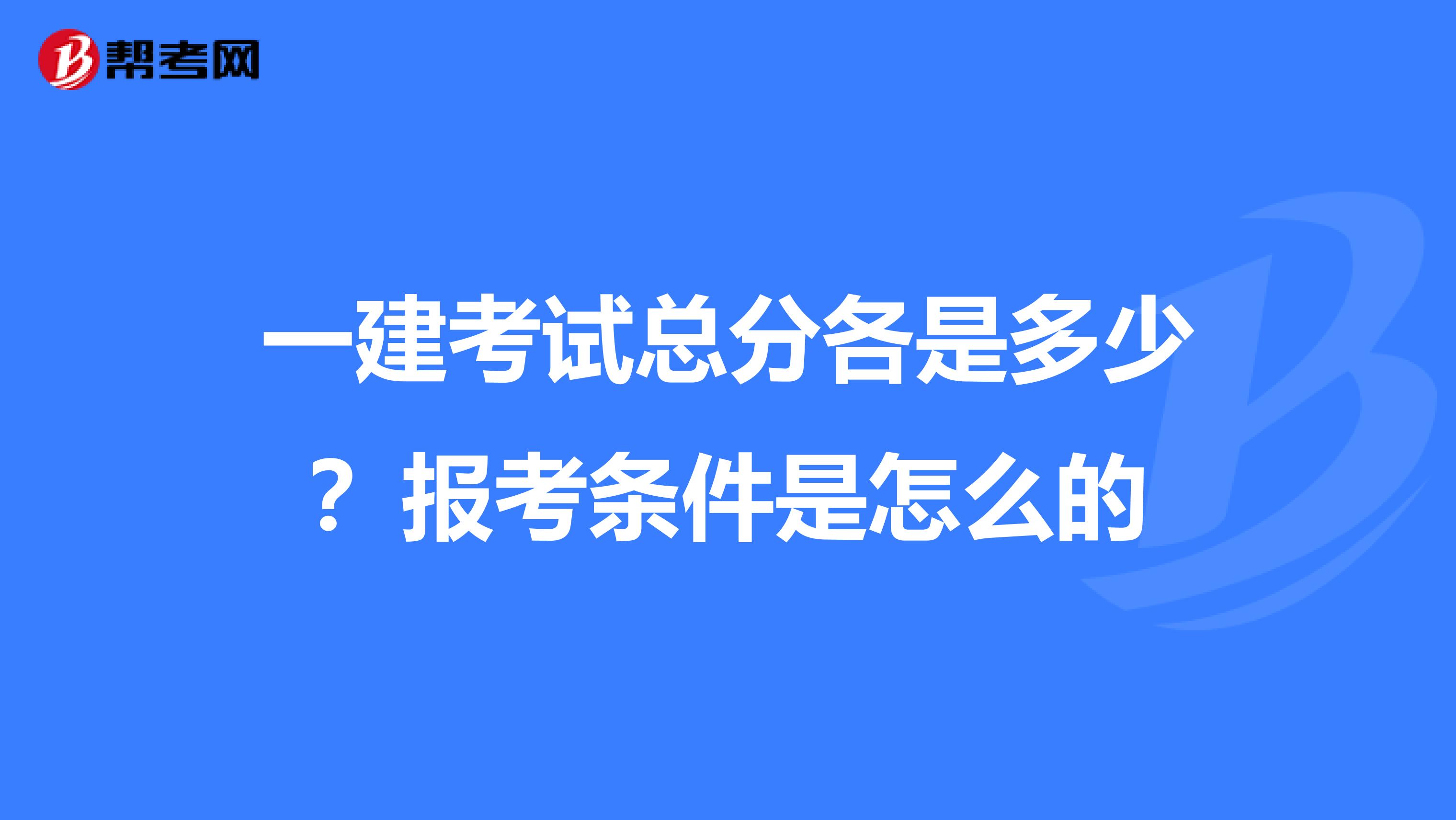 一建考试总分各是多少？报考条件是怎么的