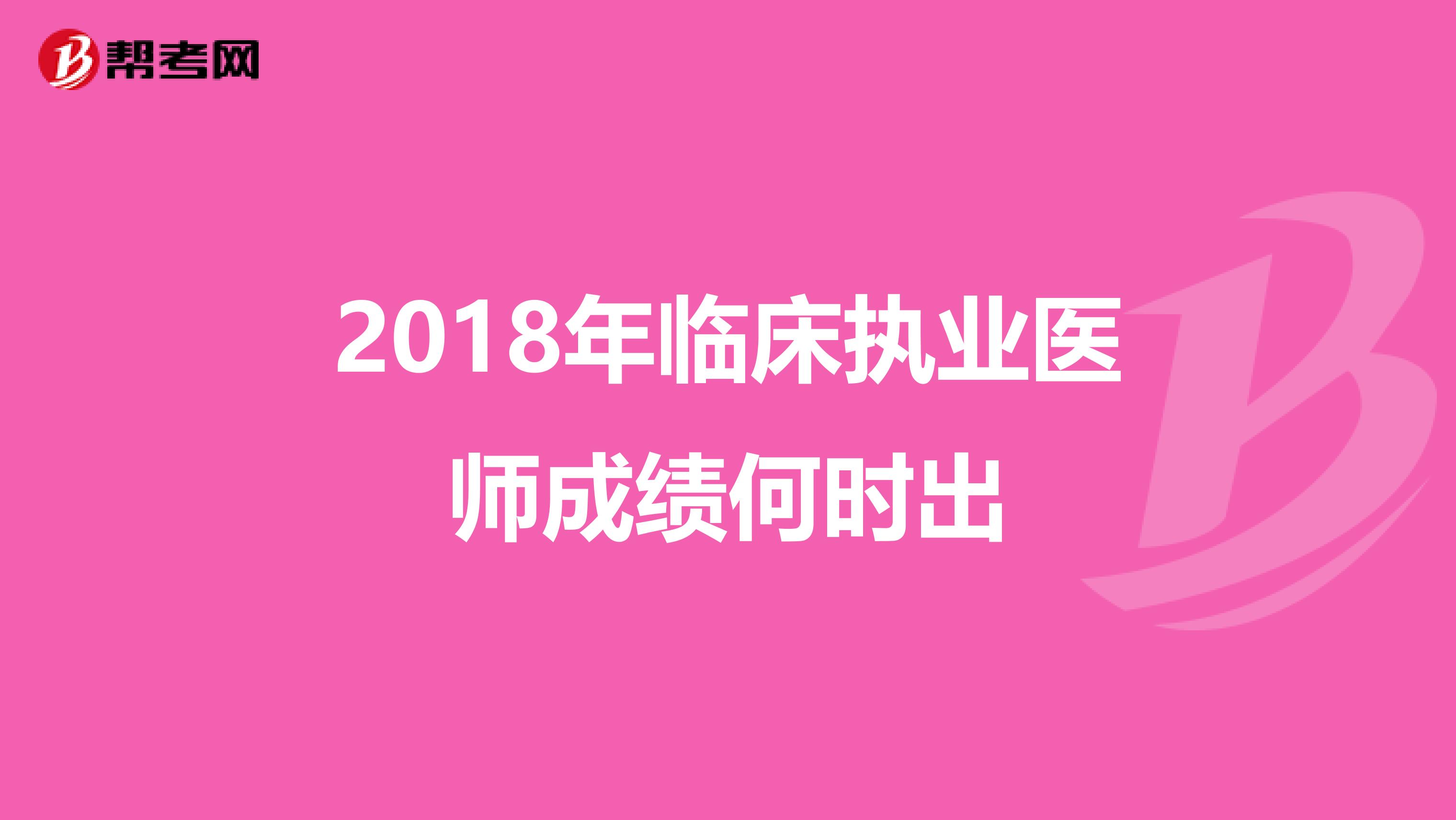 2018年临床执业医师成绩何时出