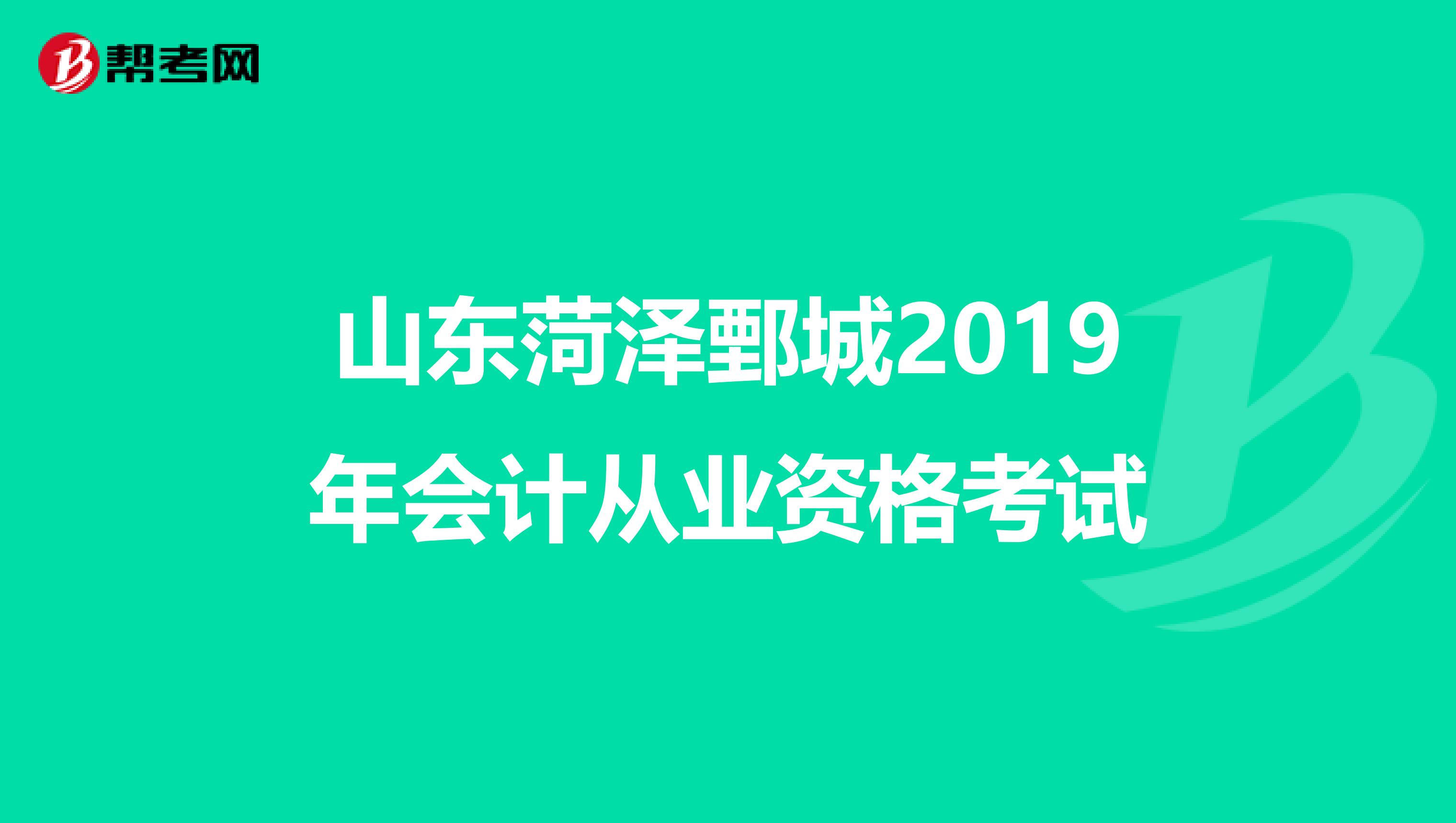 山东菏泽鄄城2019年会计从业资格考试
