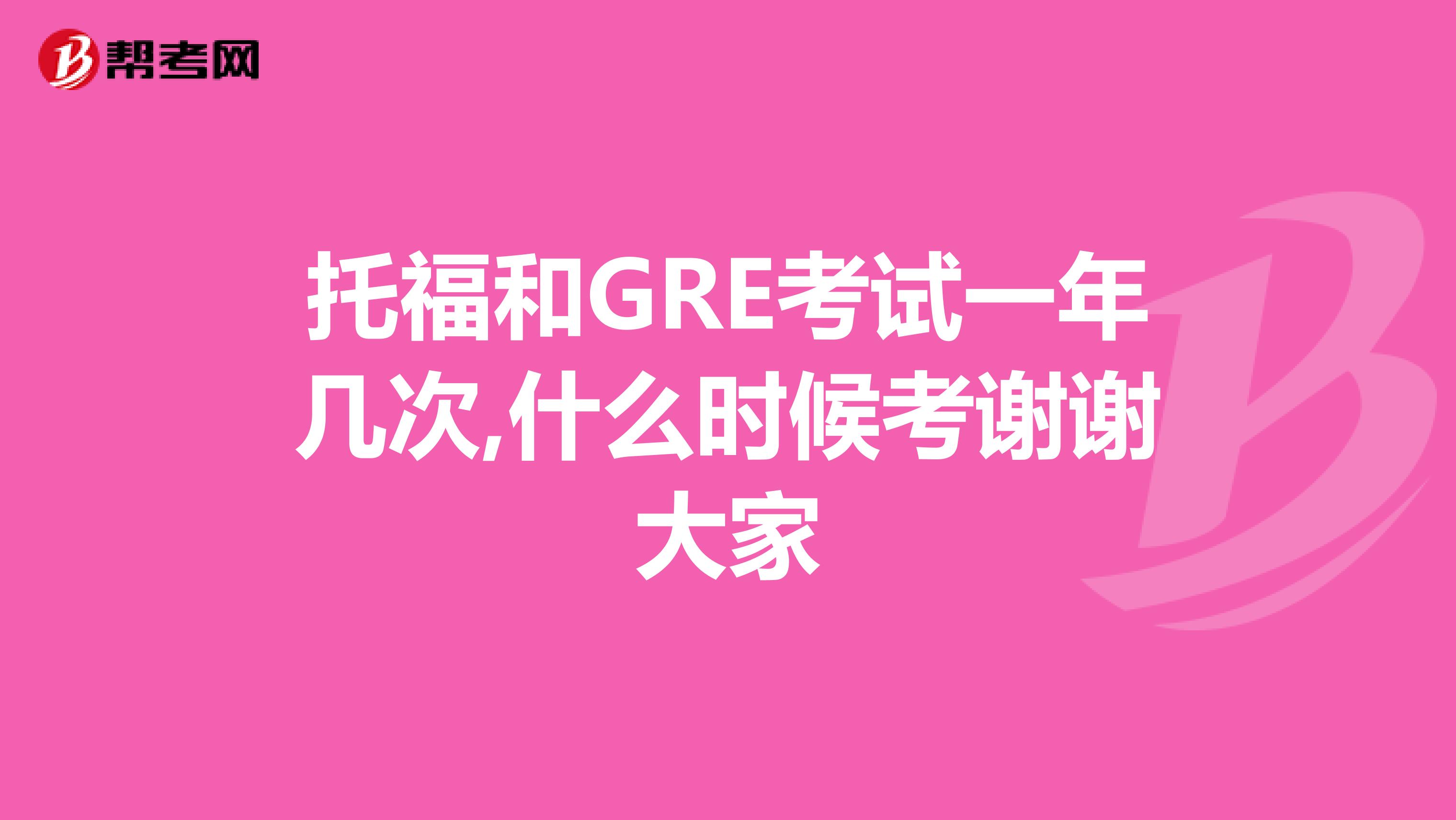 托福和GRE考试一年几次,什么时候考谢谢大家