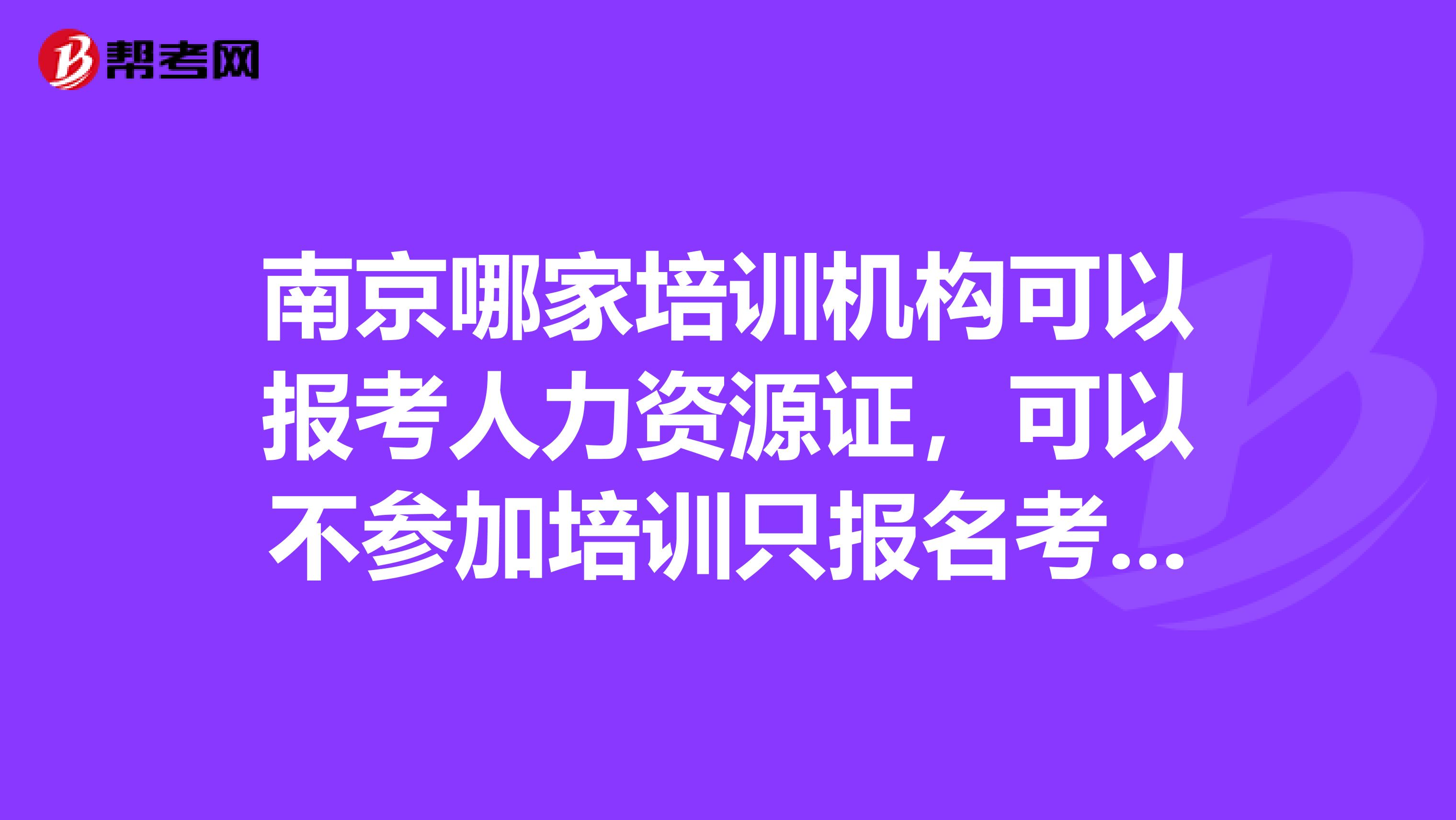 南京哪家培训机构可以报考人力资源证,可以不参加培训只报名考试吗?
