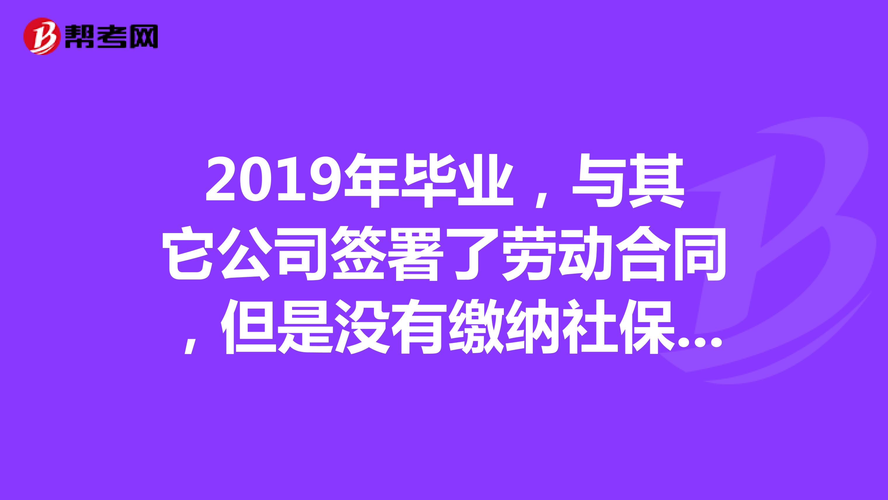 2019年毕业，与其它公司签署了劳动合同，但是没有缴纳社保，可以以2019应届毕业生的身份报考吗？