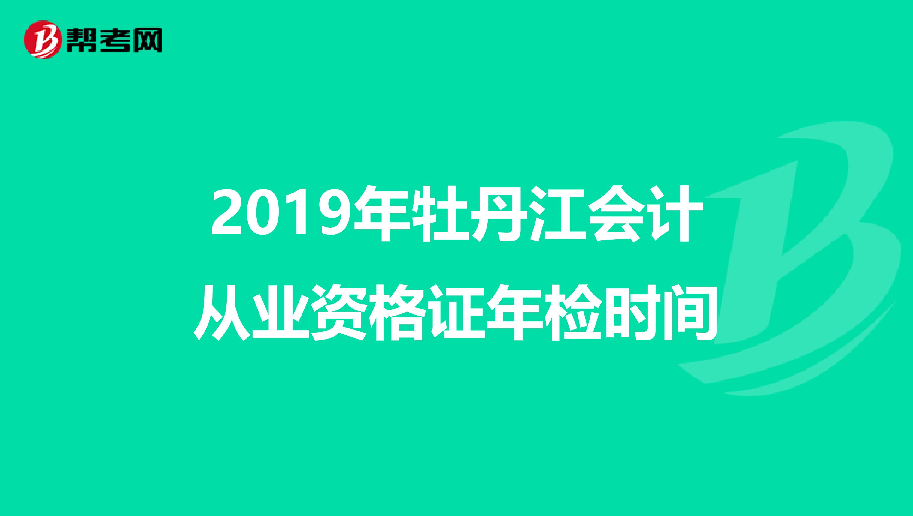 2019年牡丹江会计从业资格证年检时间