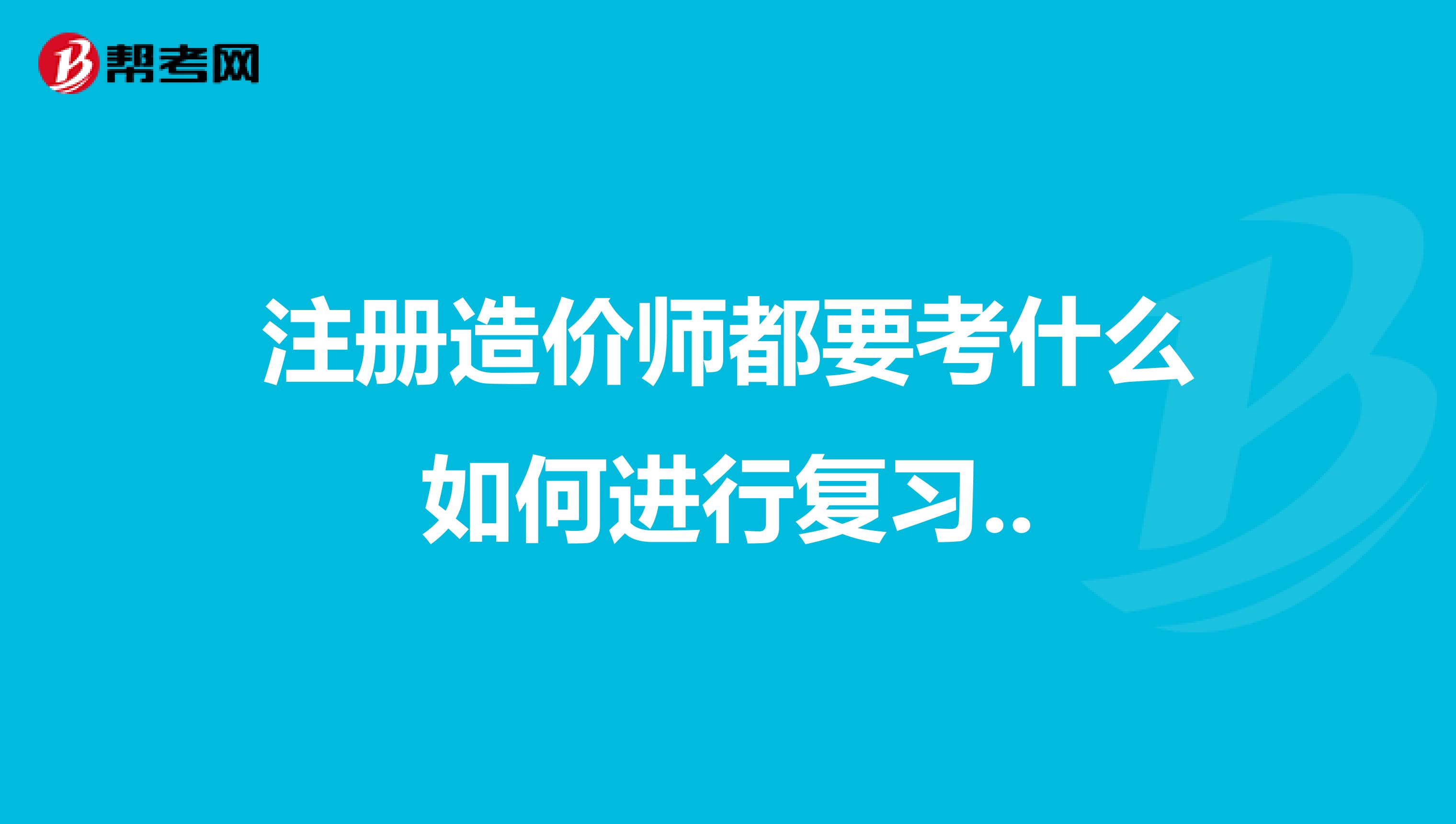 注册造价师都要考什么如何进行复习..