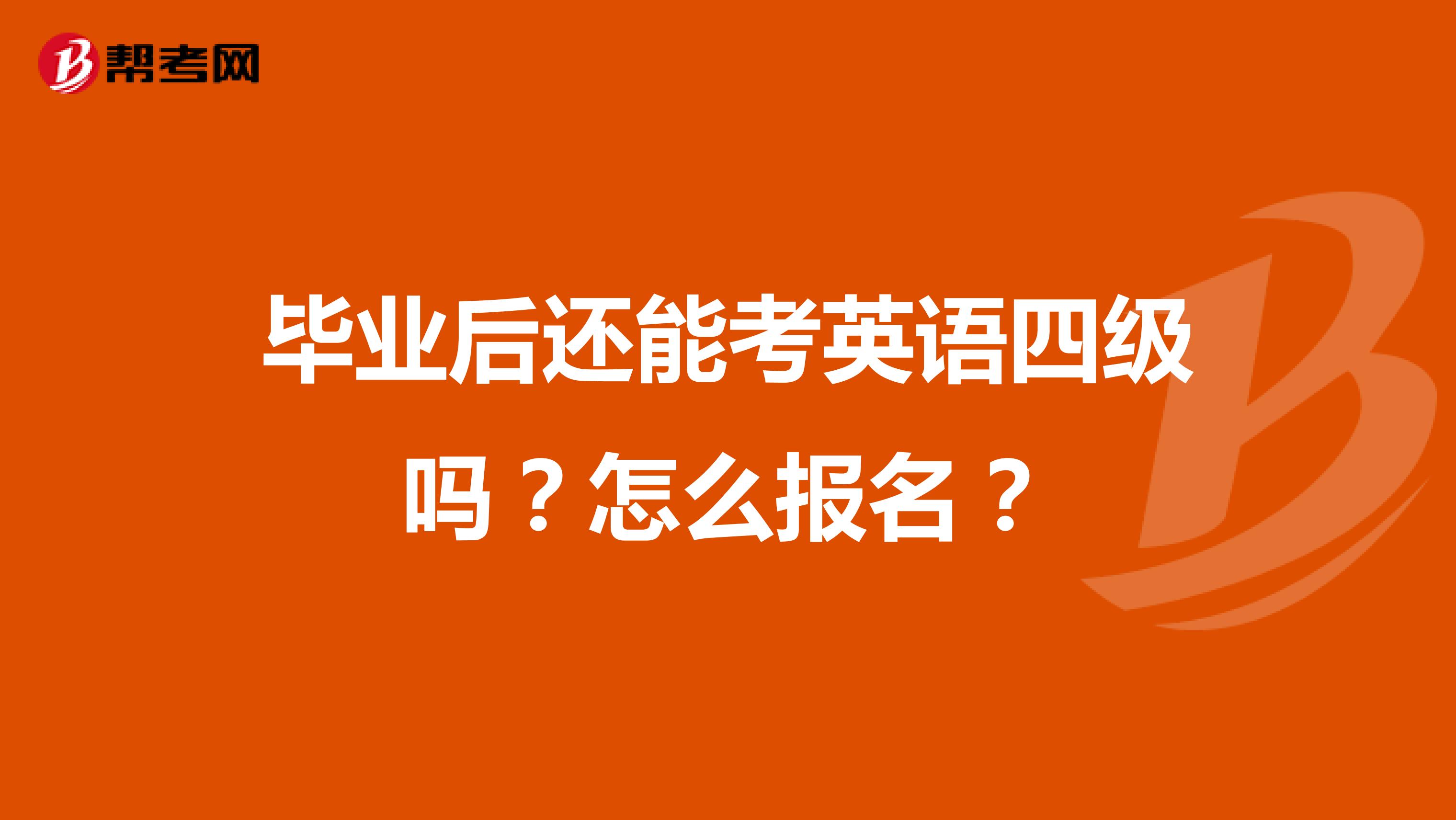 毕业后还能考英语四级吗？怎么报名？