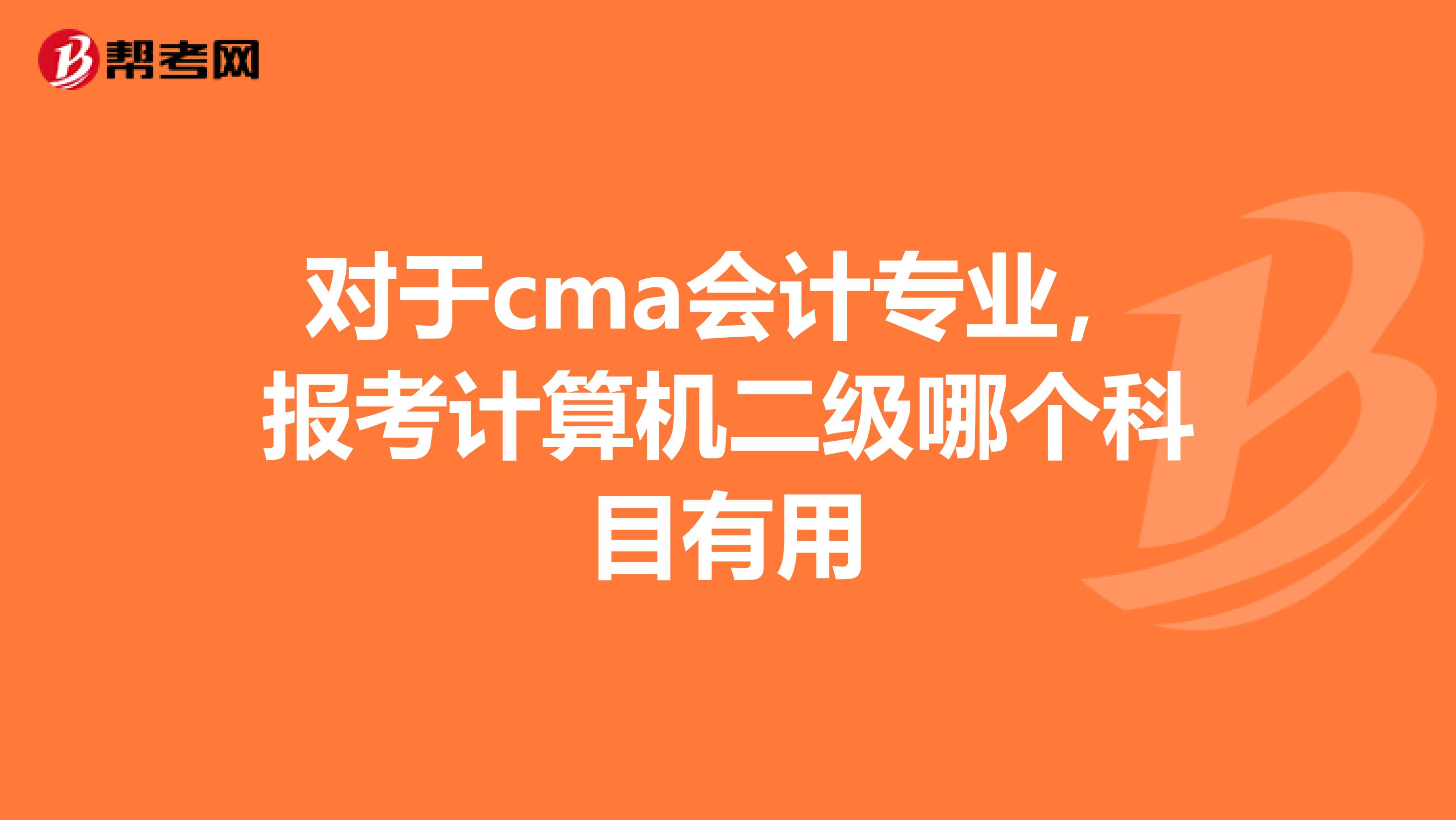 对于cma会计专业,报考计算机二级哪个科目有用